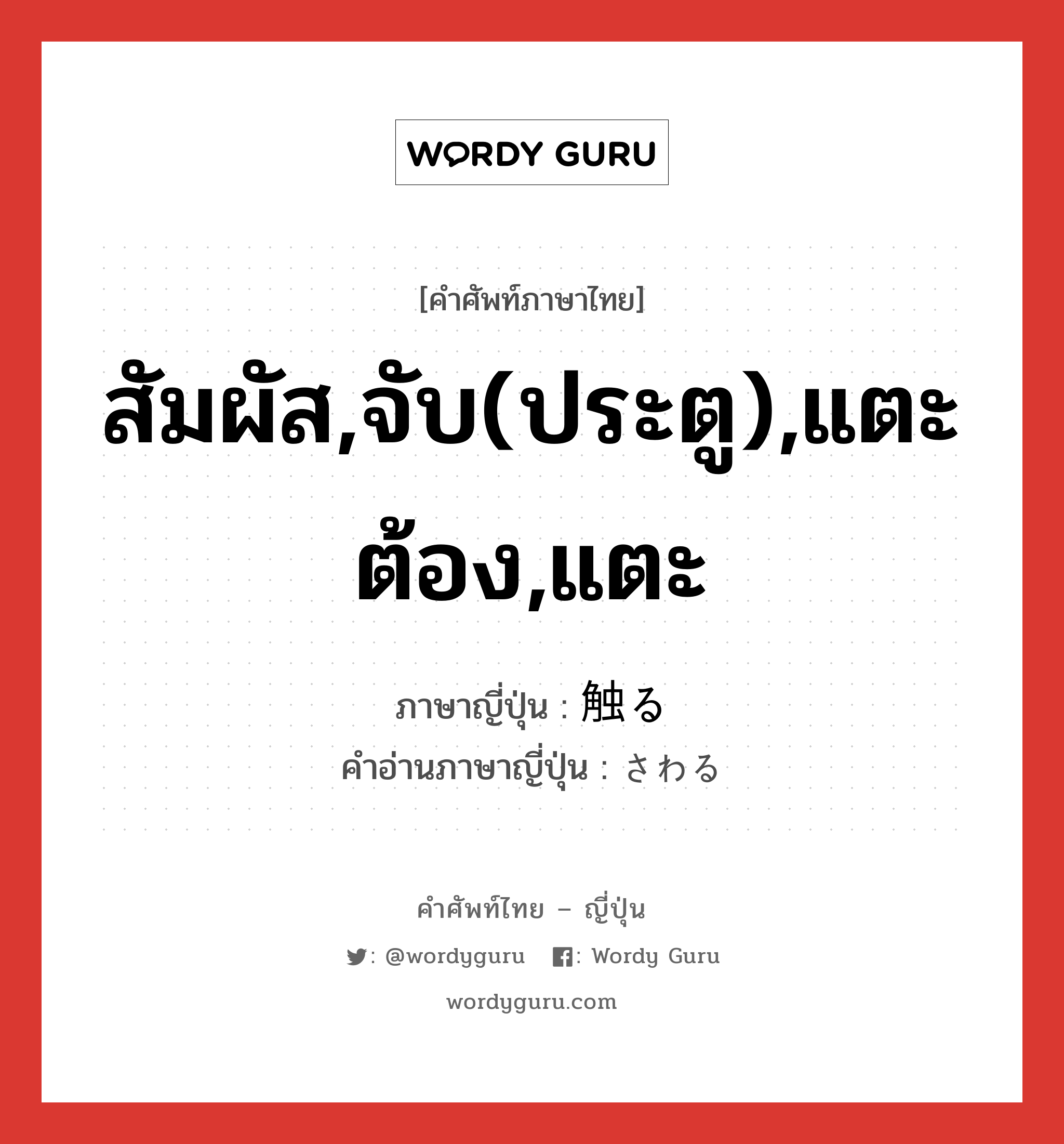 สัมผัส,จับ(ประตู),แตะต้อง,แตะ ภาษาญี่ปุ่นคืออะไร, คำศัพท์ภาษาไทย - ญี่ปุ่น สัมผัส,จับ(ประตู),แตะต้อง,แตะ ภาษาญี่ปุ่น 触る คำอ่านภาษาญี่ปุ่น さわる หมวด v5r หมวด v5r