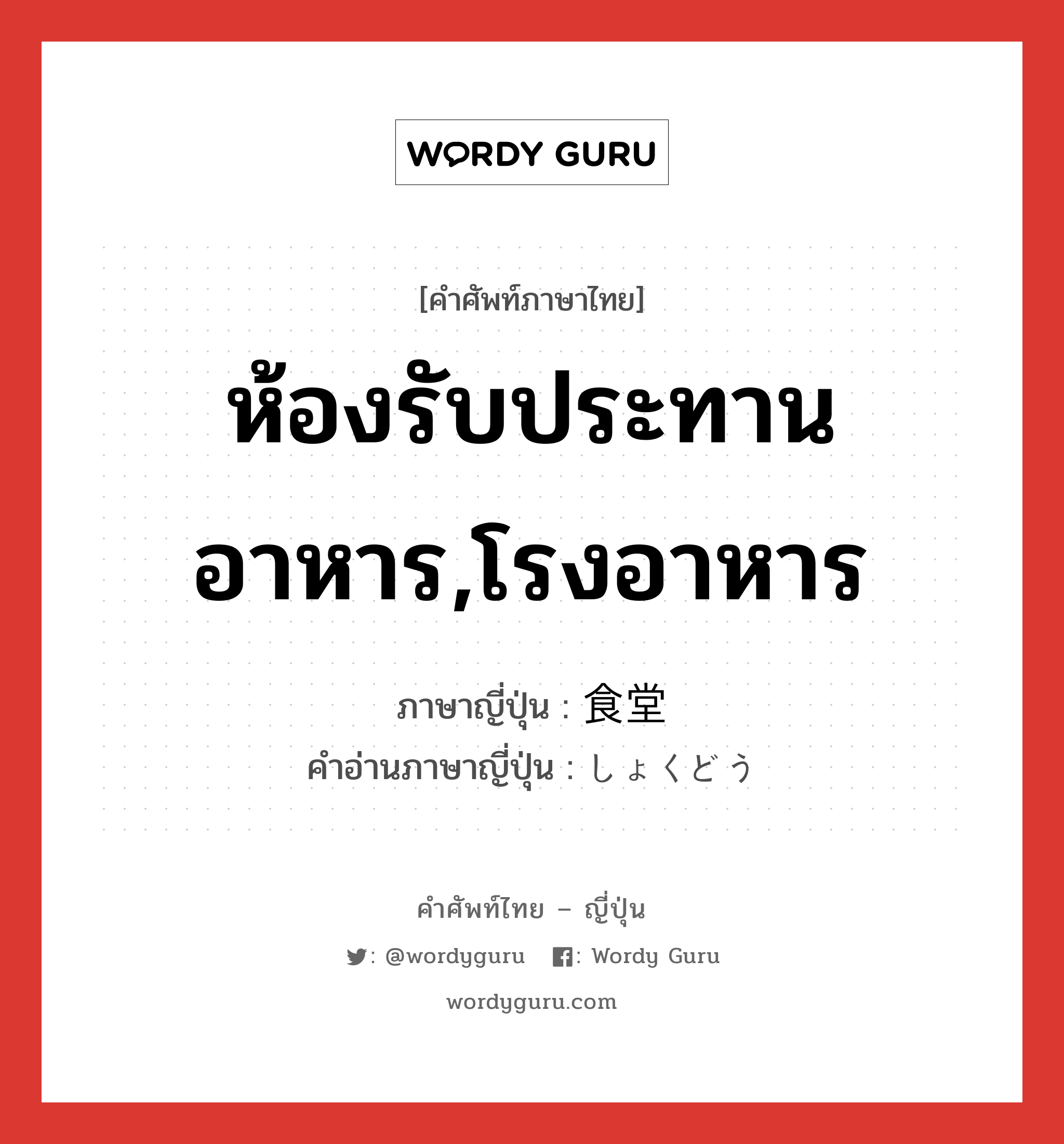 ห้องรับประทานอาหาร,โรงอาหาร ภาษาญี่ปุ่นคืออะไร, คำศัพท์ภาษาไทย - ญี่ปุ่น ห้องรับประทานอาหาร,โรงอาหาร ภาษาญี่ปุ่น 食堂 คำอ่านภาษาญี่ปุ่น しょくどう หมวด n หมวด n