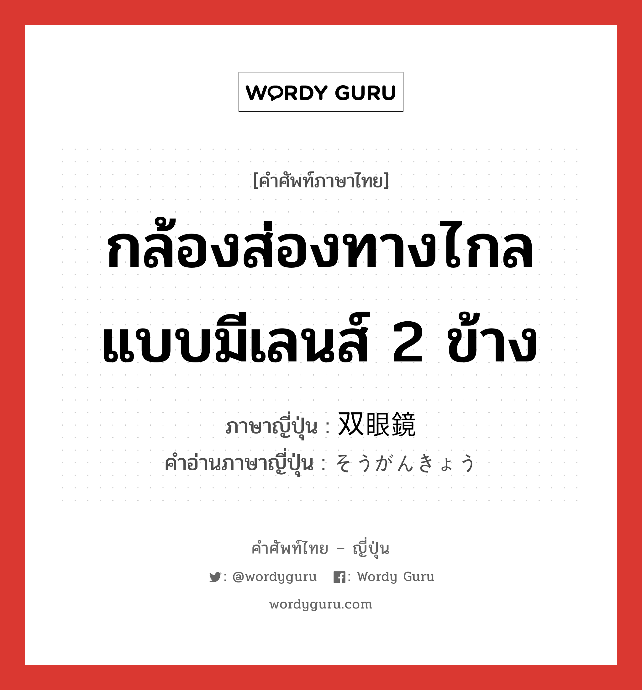 กล้องส่องทางไกลแบบมีเลนส์ 2 ข้าง ภาษาญี่ปุ่นคืออะไร, คำศัพท์ภาษาไทย - ญี่ปุ่น กล้องส่องทางไกลแบบมีเลนส์ 2 ข้าง ภาษาญี่ปุ่น 双眼鏡 คำอ่านภาษาญี่ปุ่น そうがんきょう หมวด n หมวด n