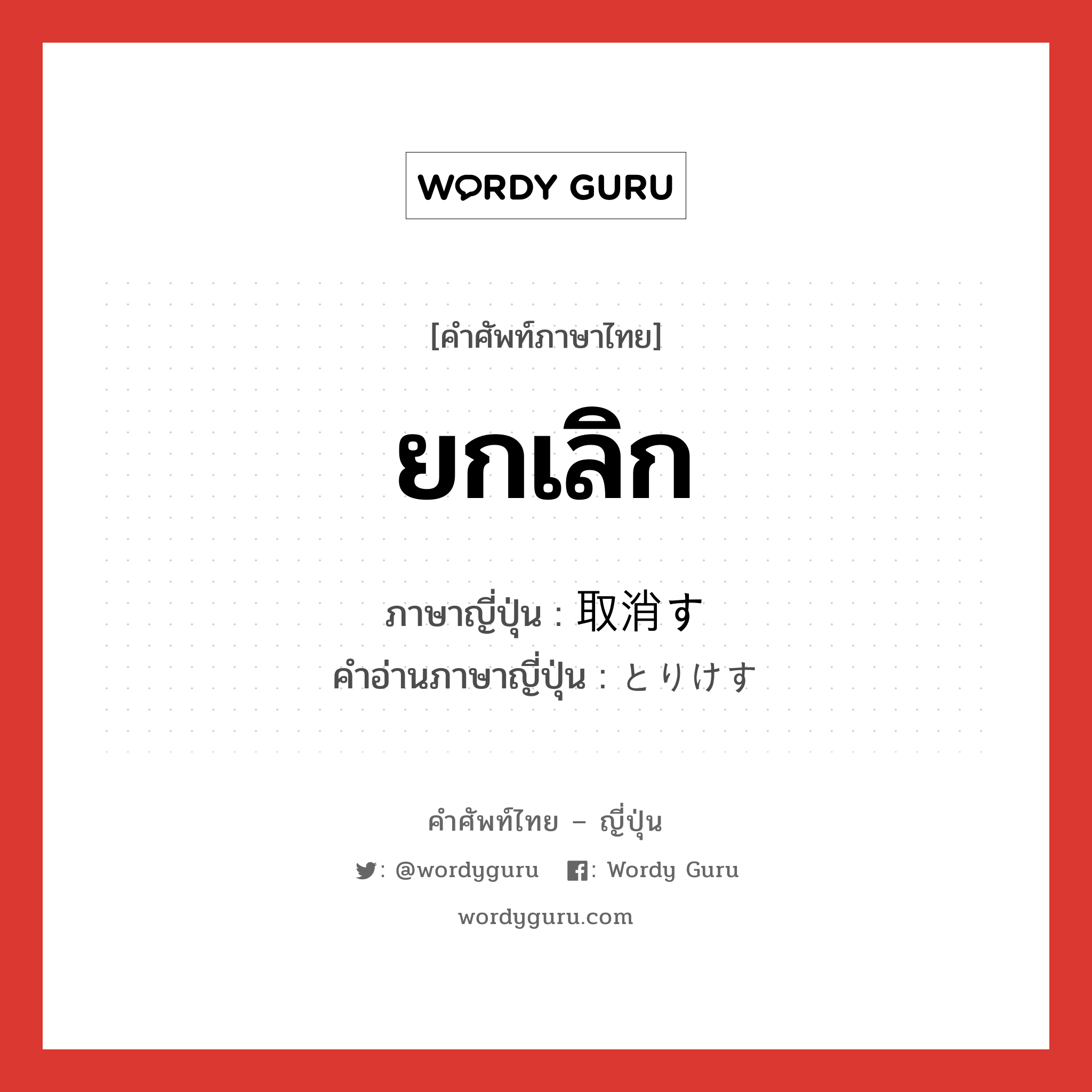 ยกเลิก ภาษาญี่ปุ่นคืออะไร, คำศัพท์ภาษาไทย - ญี่ปุ่น ยกเลิก ภาษาญี่ปุ่น 取消す คำอ่านภาษาญี่ปุ่น とりけす หมวด v5s หมวด v5s