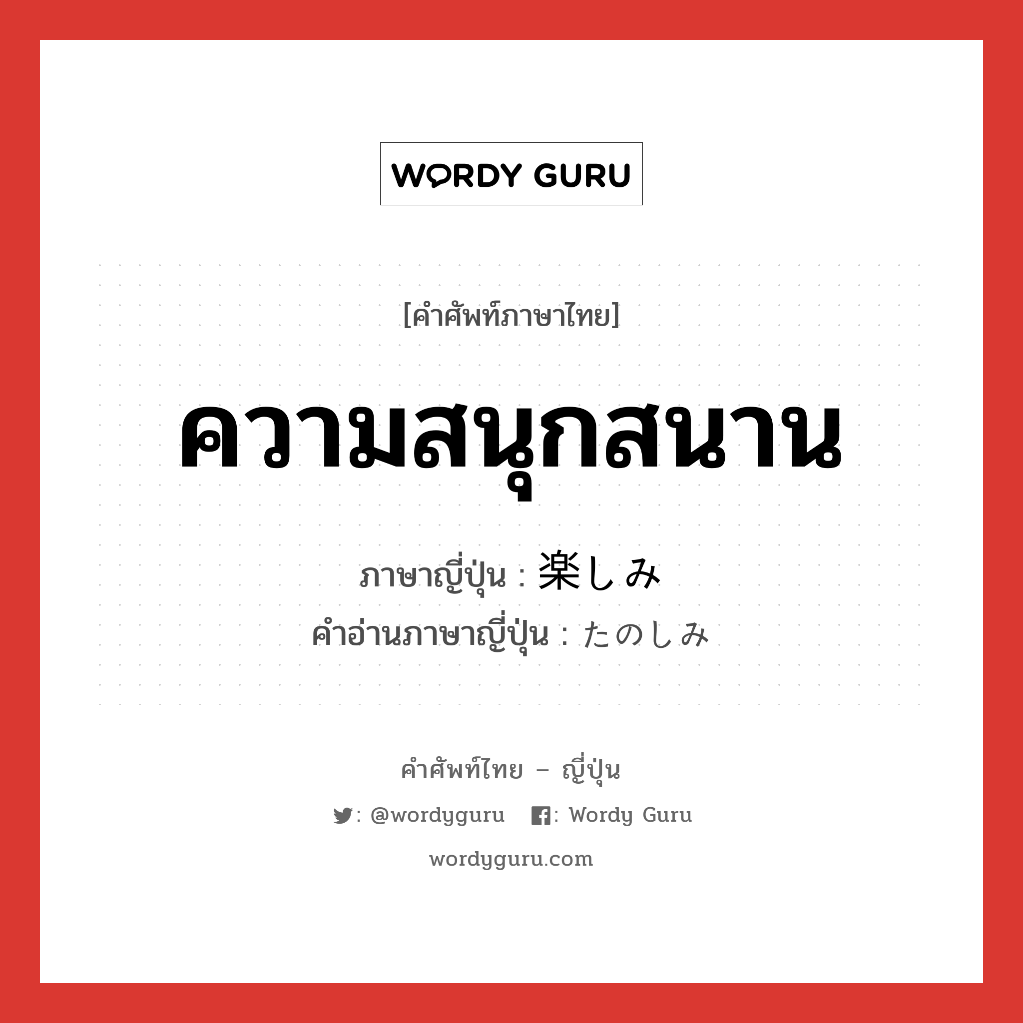 ความสนุกสนาน ภาษาญี่ปุ่นคืออะไร, คำศัพท์ภาษาไทย - ญี่ปุ่น ความสนุกสนาน ภาษาญี่ปุ่น 楽しみ คำอ่านภาษาญี่ปุ่น たのしみ หมวด adj-na หมวด adj-na