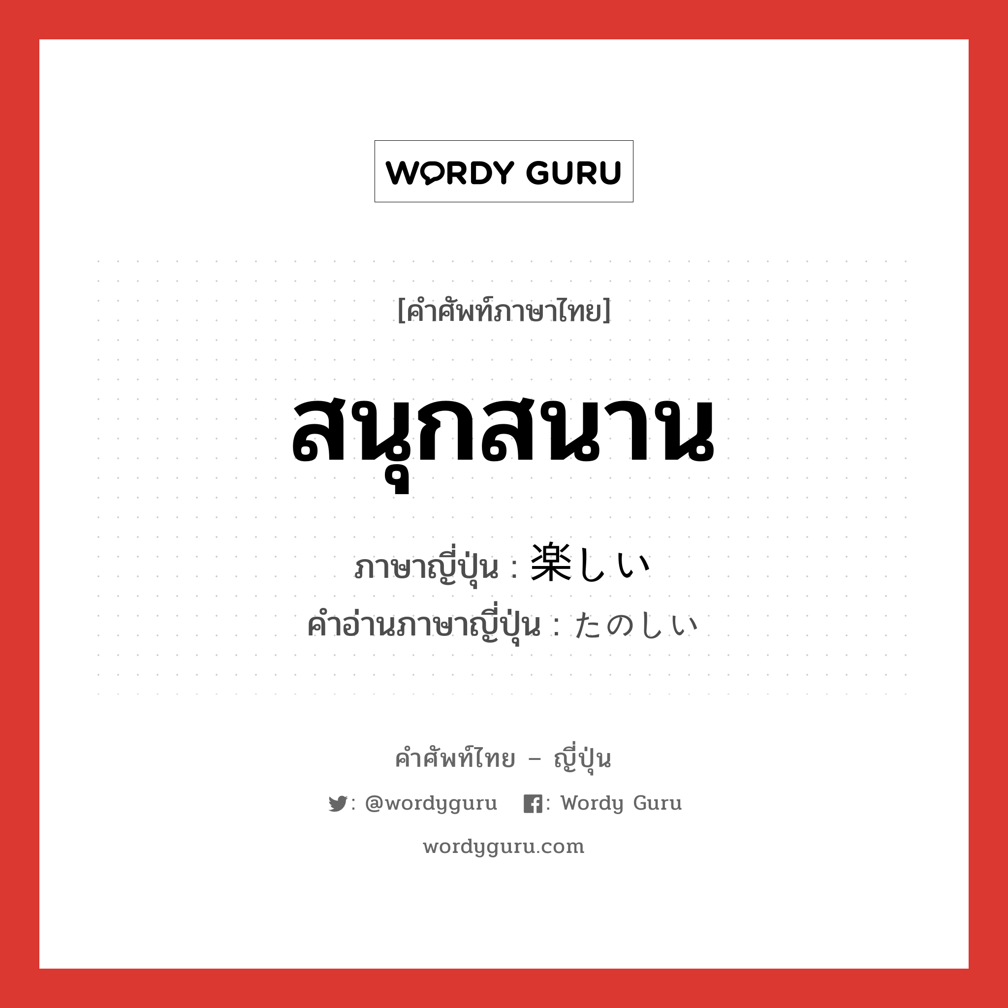 สนุกสนาน ภาษาญี่ปุ่นคืออะไร, คำศัพท์ภาษาไทย - ญี่ปุ่น สนุกสนาน ภาษาญี่ปุ่น 楽しい คำอ่านภาษาญี่ปุ่น たのしい หมวด adj-i หมวด adj-i