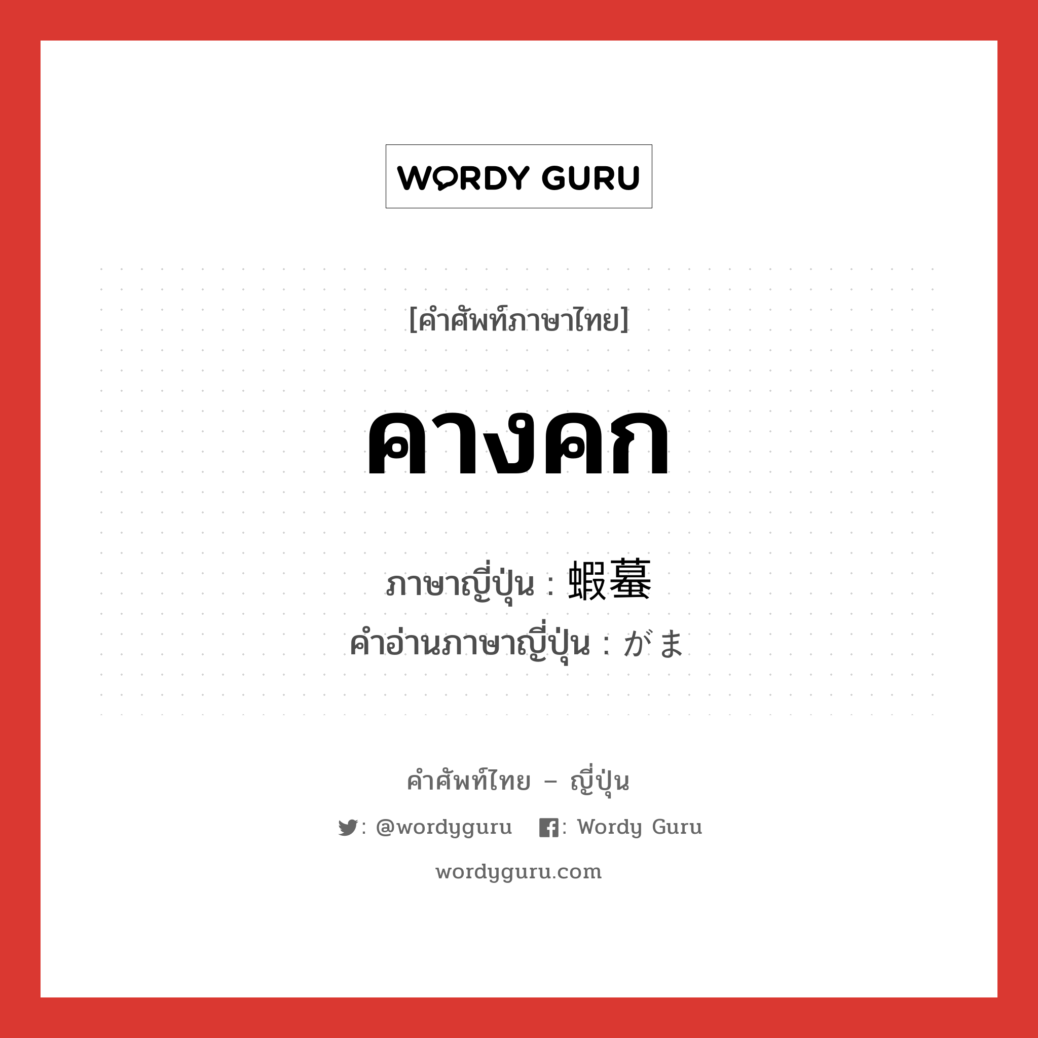 คางคก ภาษาญี่ปุ่นคืออะไร, คำศัพท์ภาษาไทย - ญี่ปุ่น คางคก ภาษาญี่ปุ่น 蝦蟇 คำอ่านภาษาญี่ปุ่น がま หมวด n หมวด n