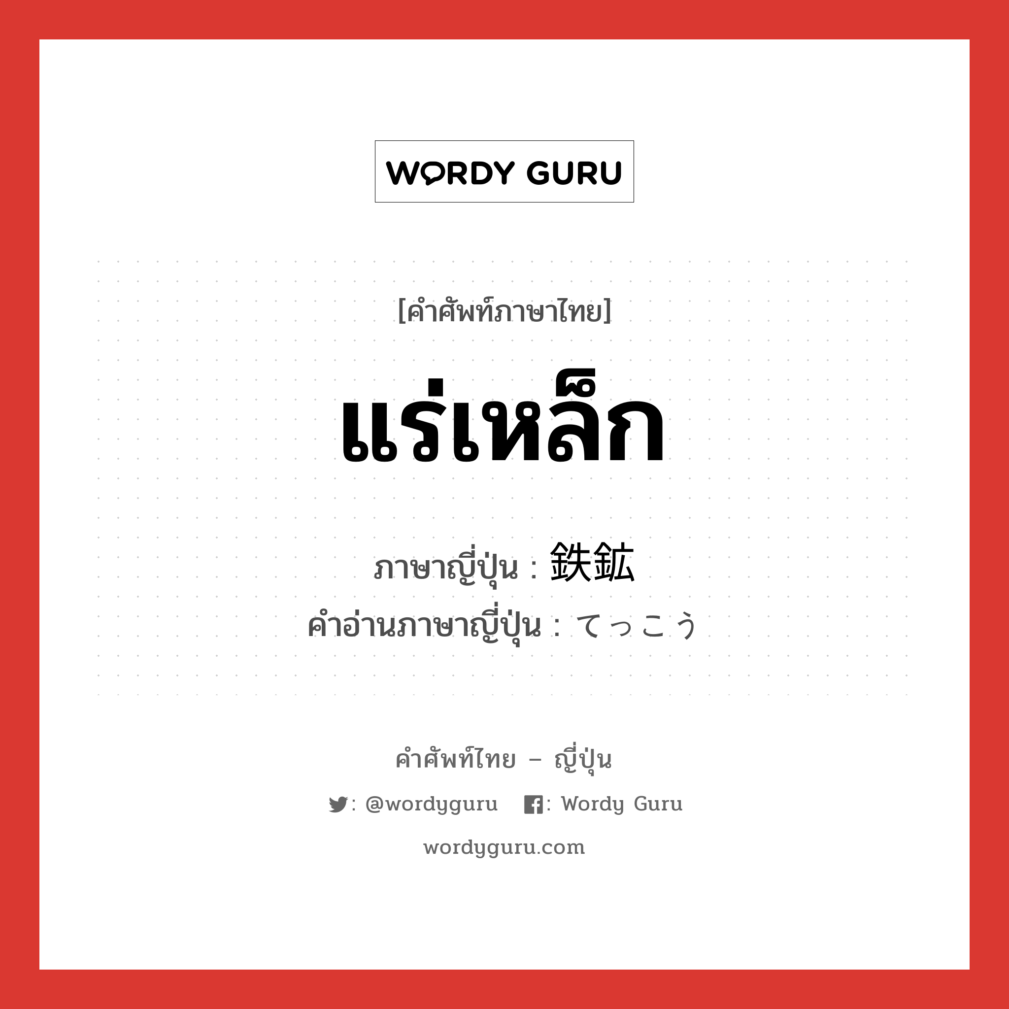 แร่เหล็ก ภาษาญี่ปุ่นคืออะไร, คำศัพท์ภาษาไทย - ญี่ปุ่น แร่เหล็ก ภาษาญี่ปุ่น 鉄鉱 คำอ่านภาษาญี่ปุ่น てっこう หมวด n หมวด n