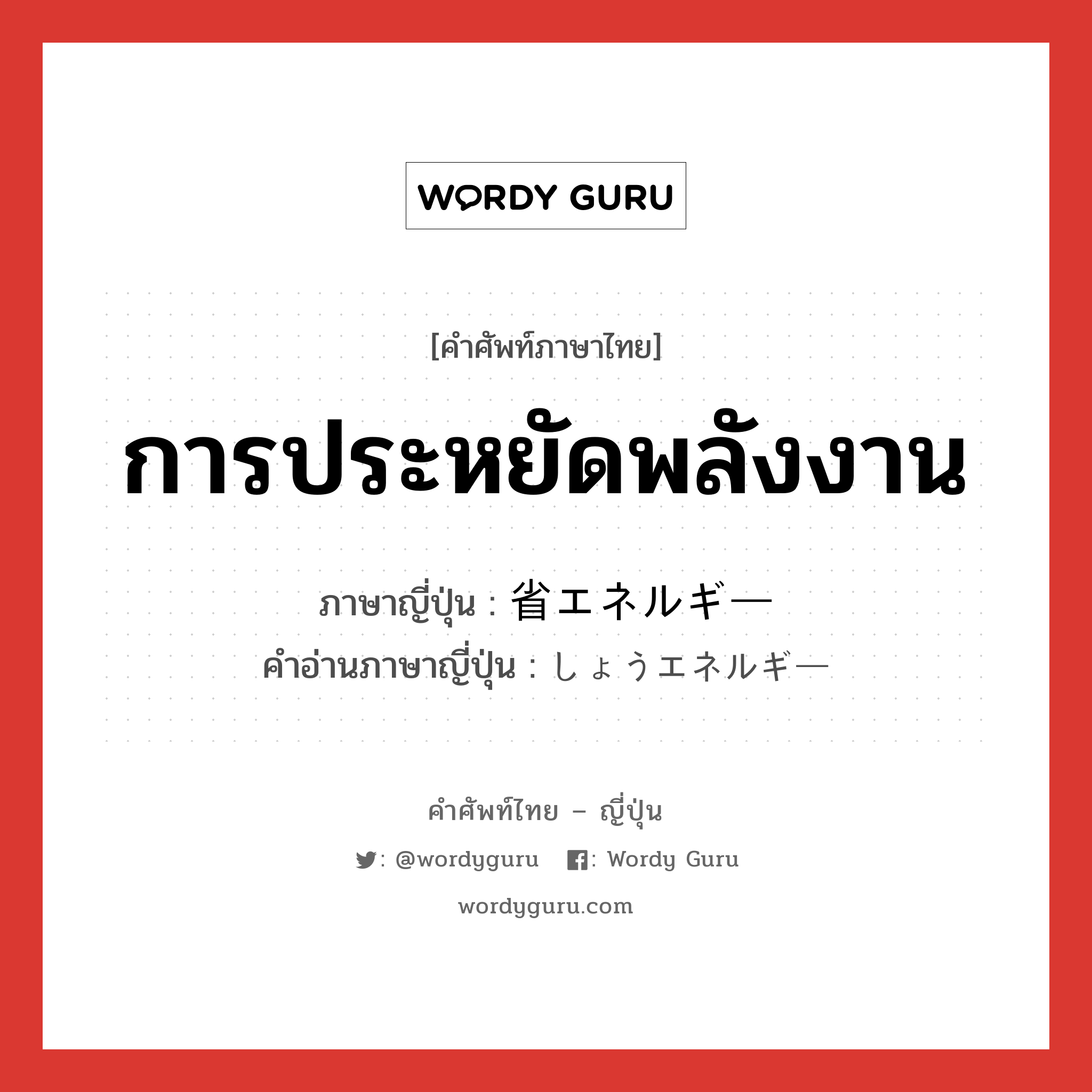 การประหยัดพลังงาน ภาษาญี่ปุ่นคืออะไร, คำศัพท์ภาษาไทย - ญี่ปุ่น การประหยัดพลังงาน ภาษาญี่ปุ่น 省エネルギー คำอ่านภาษาญี่ปุ่น しょうエネルギー หมวด n หมวด n