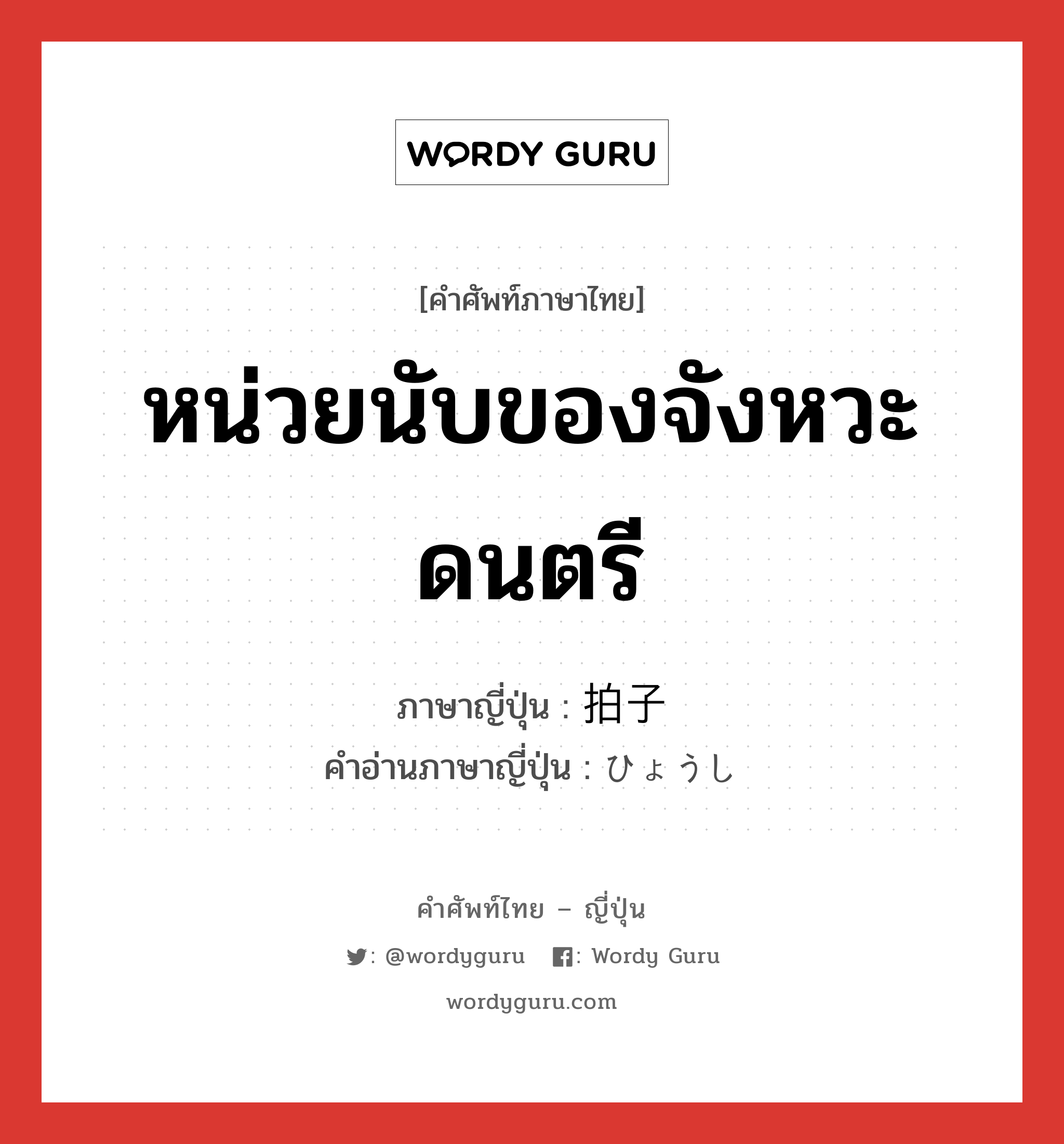 หน่วยนับของจังหวะดนตรี ภาษาญี่ปุ่นคืออะไร, คำศัพท์ภาษาไทย - ญี่ปุ่น หน่วยนับของจังหวะดนตรี ภาษาญี่ปุ่น 拍子 คำอ่านภาษาญี่ปุ่น ひょうし หมวด n หมวด n