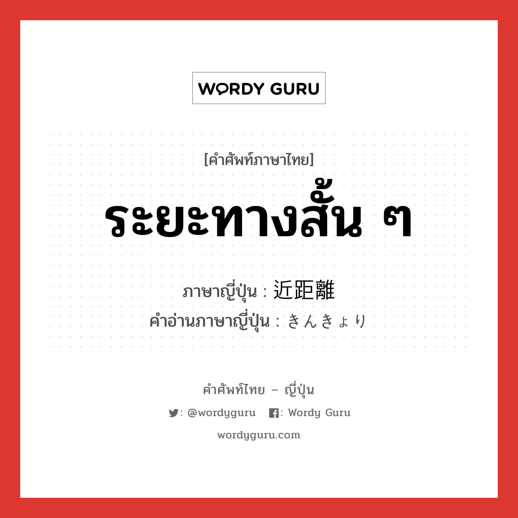 ระยะทางสั้น ๆ ภาษาญี่ปุ่นคืออะไร, คำศัพท์ภาษาไทย - ญี่ปุ่น ระยะทางสั้น ๆ ภาษาญี่ปุ่น 近距離 คำอ่านภาษาญี่ปุ่น きんきょり หมวด n หมวด n