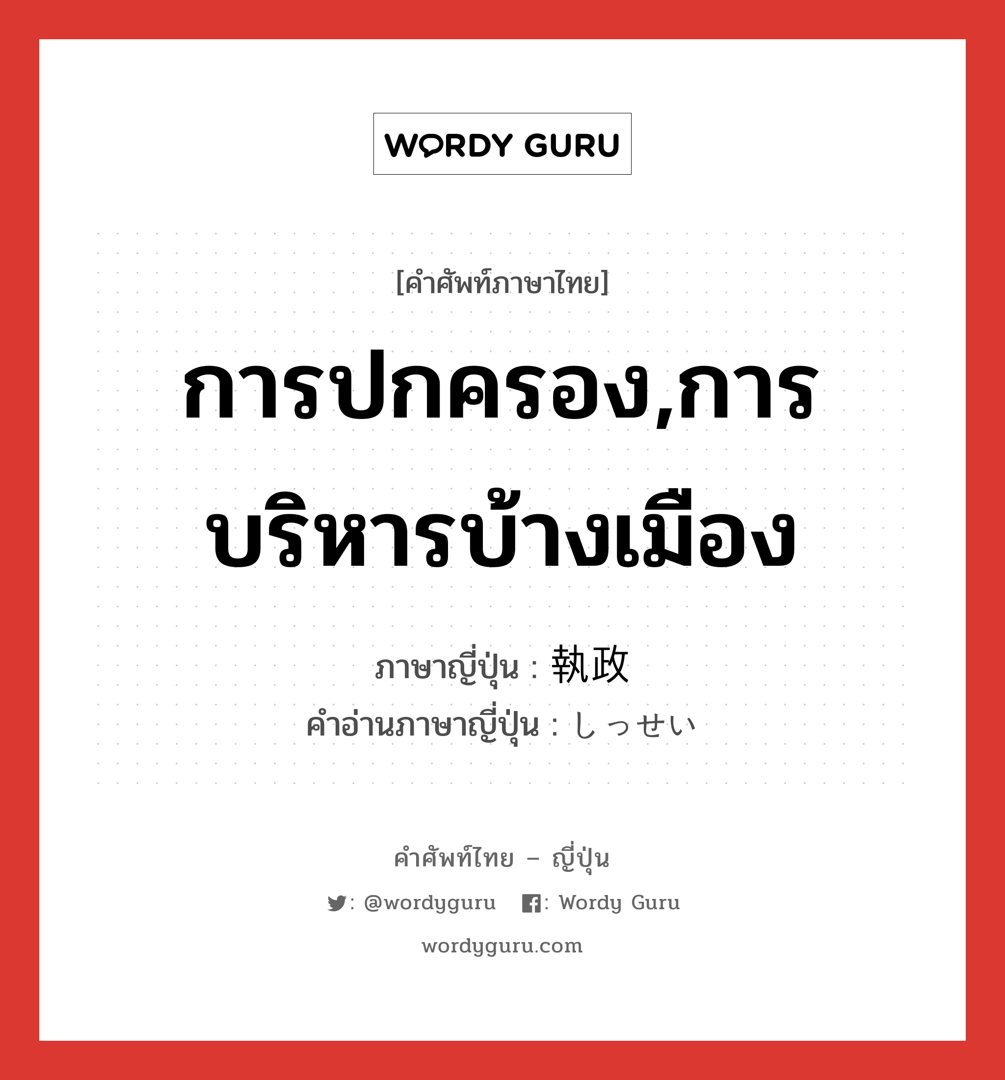 การปกครอง,การบริหารบ้างเมือง ภาษาญี่ปุ่นคืออะไร, คำศัพท์ภาษาไทย - ญี่ปุ่น การปกครอง,การบริหารบ้างเมือง ภาษาญี่ปุ่น 執政 คำอ่านภาษาญี่ปุ่น しっせい หมวด n หมวด n