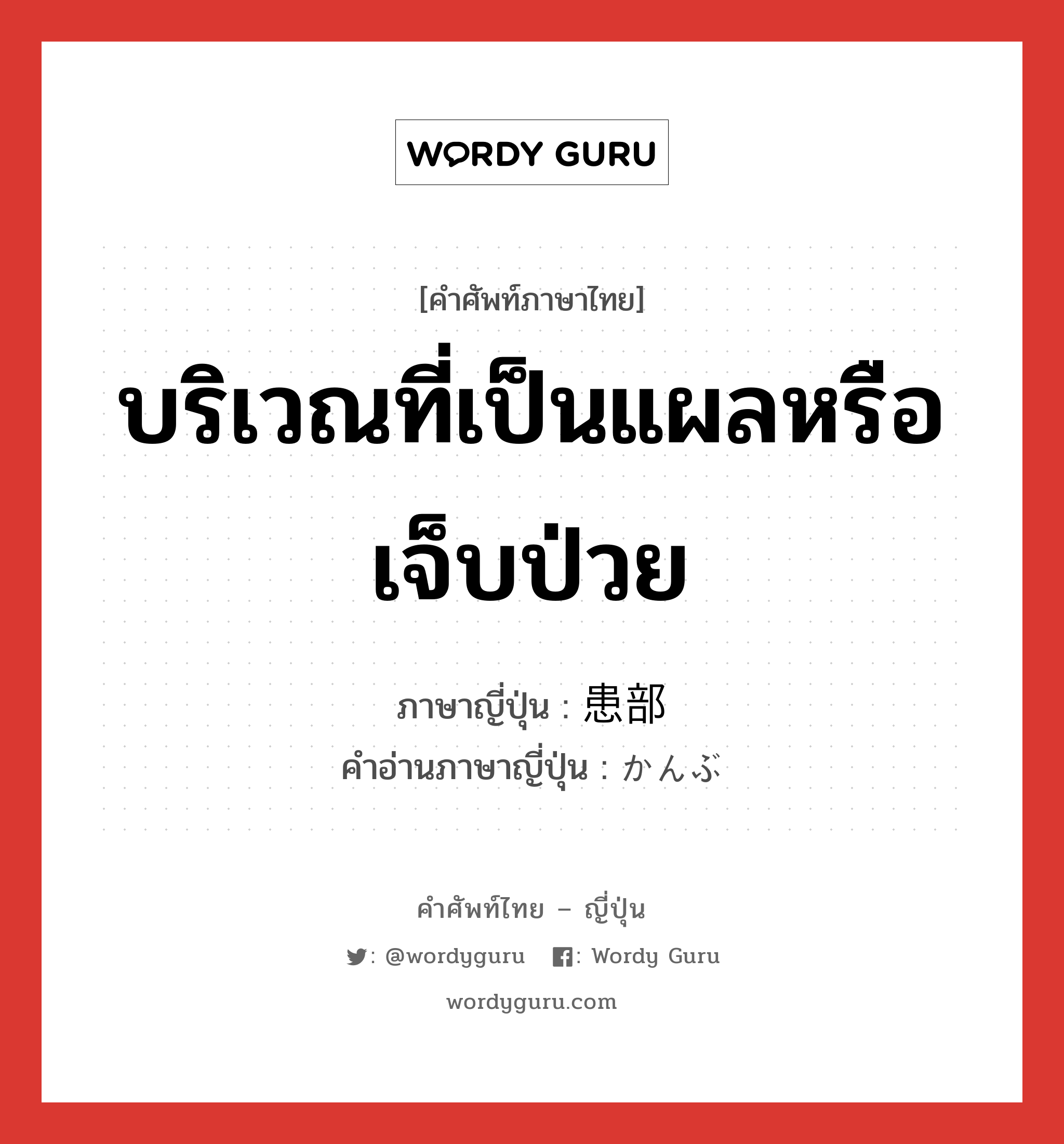 บริเวณที่เป็นแผลหรือเจ็บป่วย ภาษาญี่ปุ่นคืออะไร, คำศัพท์ภาษาไทย - ญี่ปุ่น บริเวณที่เป็นแผลหรือเจ็บป่วย ภาษาญี่ปุ่น 患部 คำอ่านภาษาญี่ปุ่น かんぶ หมวด n หมวด n