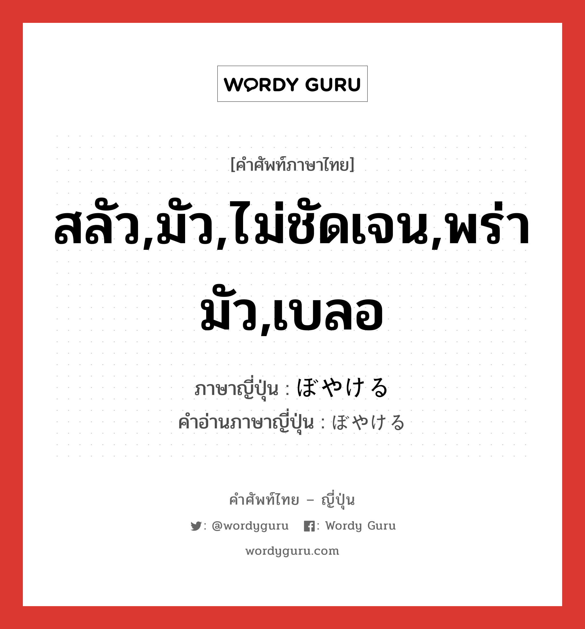 สลัว,มัว,ไม่ชัดเจน,พร่ามัว,เบลอ ภาษาญี่ปุ่นคืออะไร, คำศัพท์ภาษาไทย - ญี่ปุ่น สลัว,มัว,ไม่ชัดเจน,พร่ามัว,เบลอ ภาษาญี่ปุ่น ぼやける คำอ่านภาษาญี่ปุ่น ぼやける หมวด v1 หมวด v1