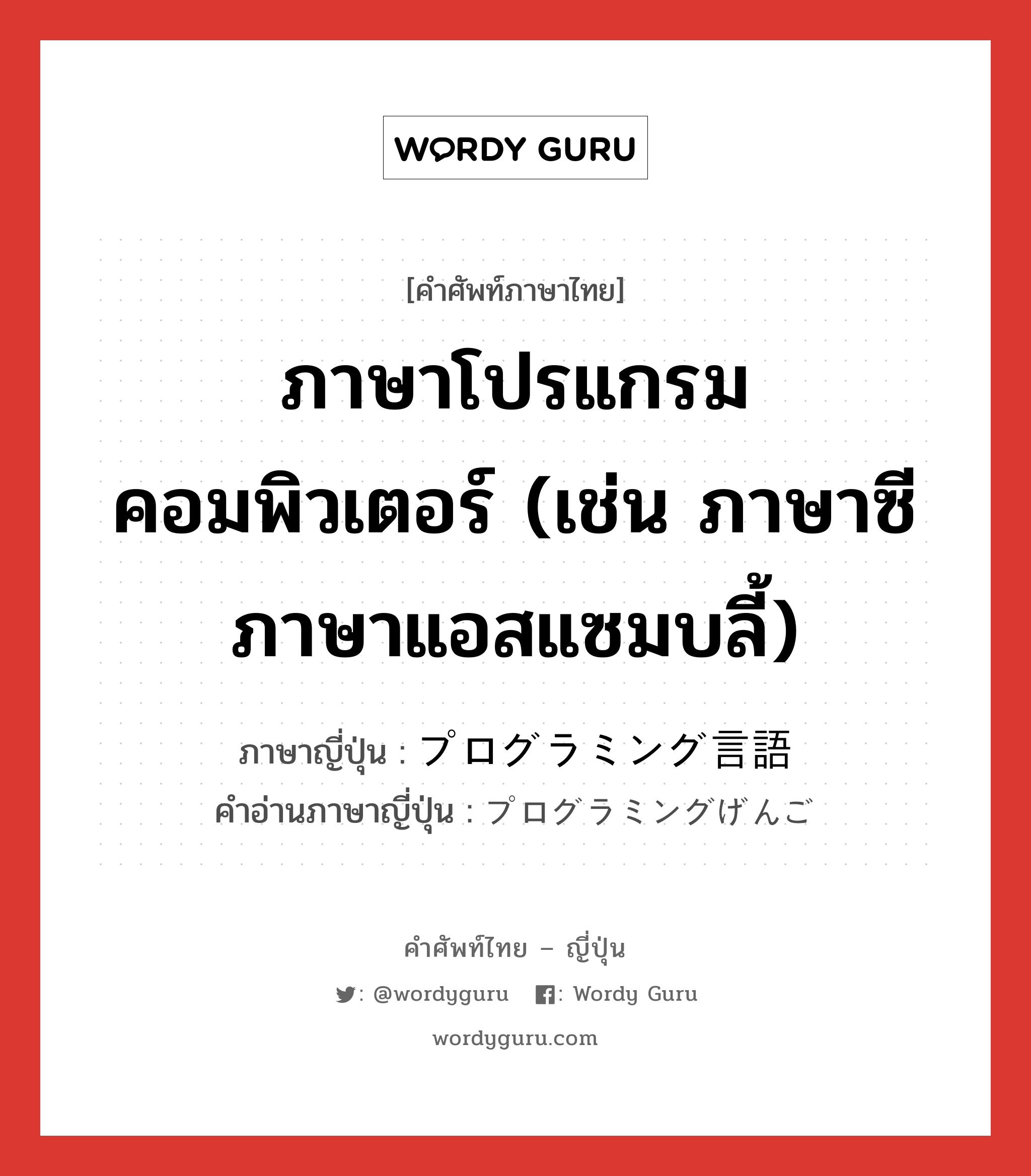 ภาษาโปรแกรมคอมพิวเตอร์ (เช่น ภาษาซี ภาษาแอสแซมบลี้) ภาษาญี่ปุ่นคืออะไร, คำศัพท์ภาษาไทย - ญี่ปุ่น ภาษาโปรแกรมคอมพิวเตอร์ (เช่น ภาษาซี ภาษาแอสแซมบลี้) ภาษาญี่ปุ่น プログラミング言語 คำอ่านภาษาญี่ปุ่น プログラミングげんご หมวด n หมวด n