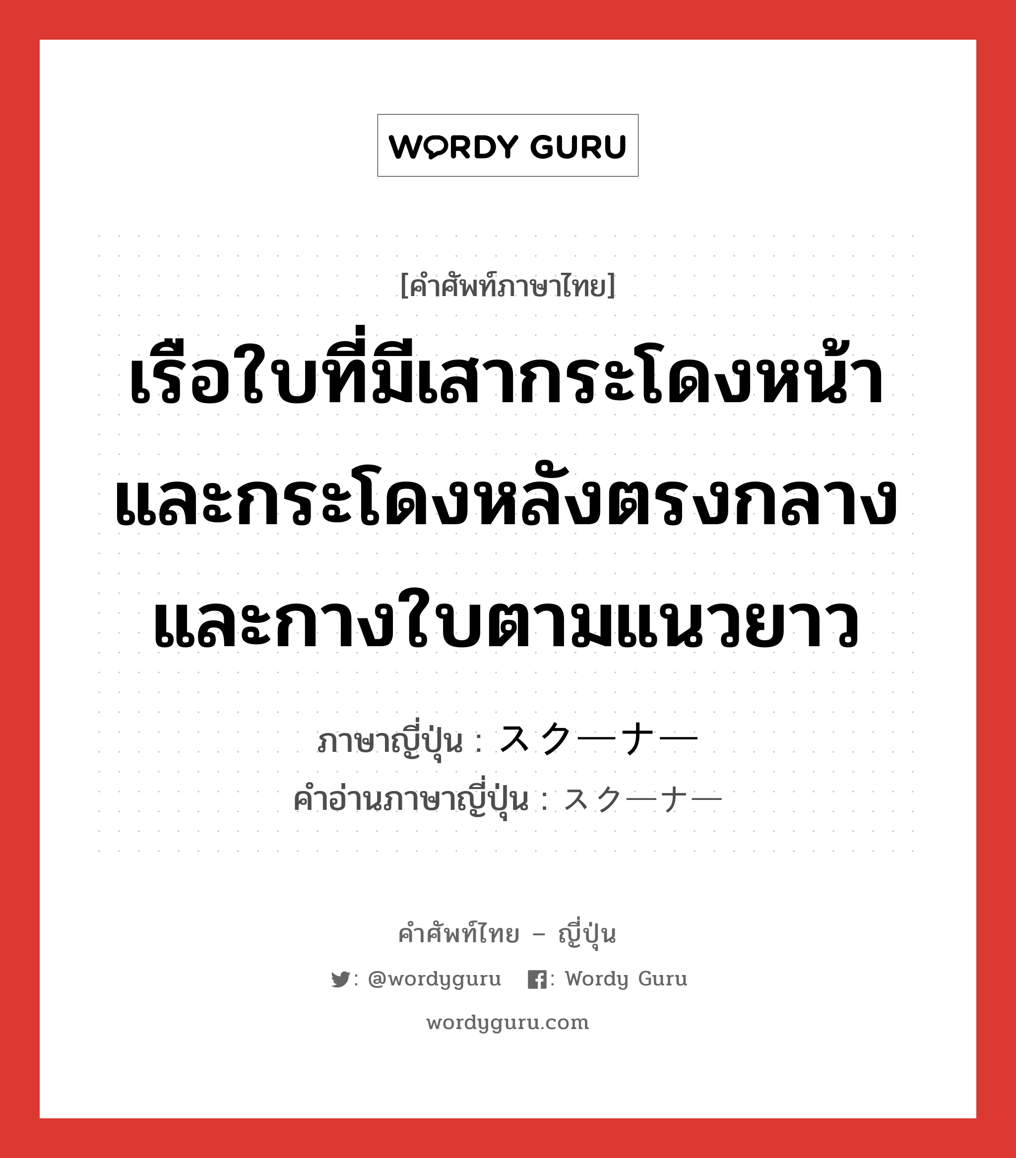 เรือใบที่มีเสากระโดงหน้าและกระโดงหลังตรงกลางและกางใบตามแนวยาว ภาษาญี่ปุ่นคืออะไร, คำศัพท์ภาษาไทย - ญี่ปุ่น เรือใบที่มีเสากระโดงหน้าและกระโดงหลังตรงกลางและกางใบตามแนวยาว ภาษาญี่ปุ่น スクーナー คำอ่านภาษาญี่ปุ่น スクーナー หมวด n หมวด n