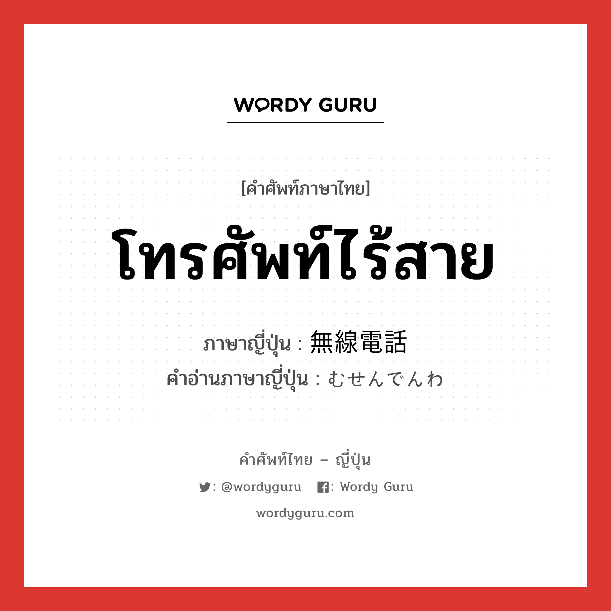 โทรศัพท์ไร้สาย ภาษาญี่ปุ่นคืออะไร, คำศัพท์ภาษาไทย - ญี่ปุ่น โทรศัพท์ไร้สาย ภาษาญี่ปุ่น 無線電話 คำอ่านภาษาญี่ปุ่น むせんでんわ หมวด n หมวด n