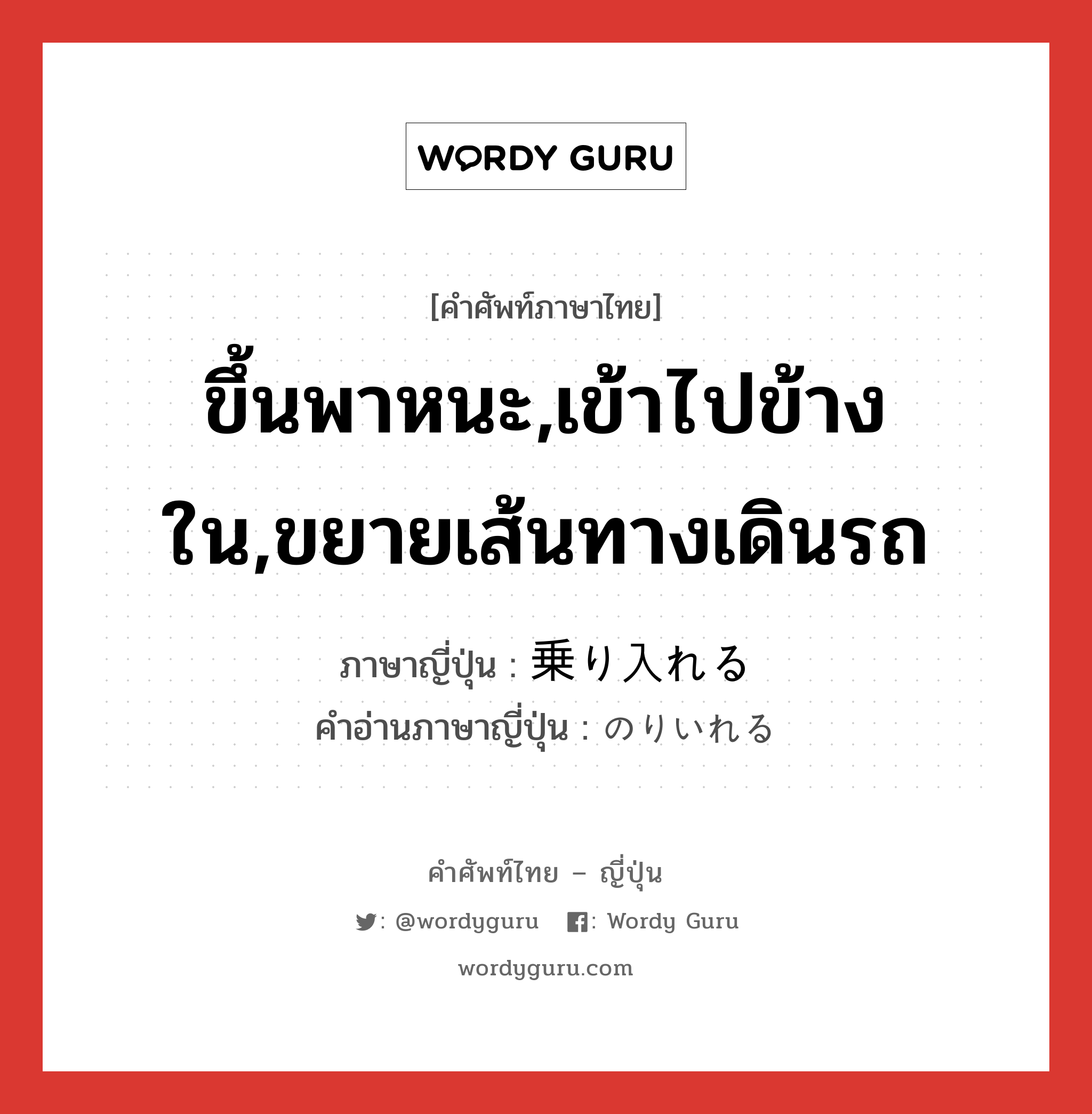 ขึ้นพาหนะ,เข้าไปข้างใน,ขยายเส้นทางเดินรถ ภาษาญี่ปุ่นคืออะไร, คำศัพท์ภาษาไทย - ญี่ปุ่น ขึ้นพาหนะ,เข้าไปข้างใน,ขยายเส้นทางเดินรถ ภาษาญี่ปุ่น 乗り入れる คำอ่านภาษาญี่ปุ่น のりいれる หมวด v1 หมวด v1