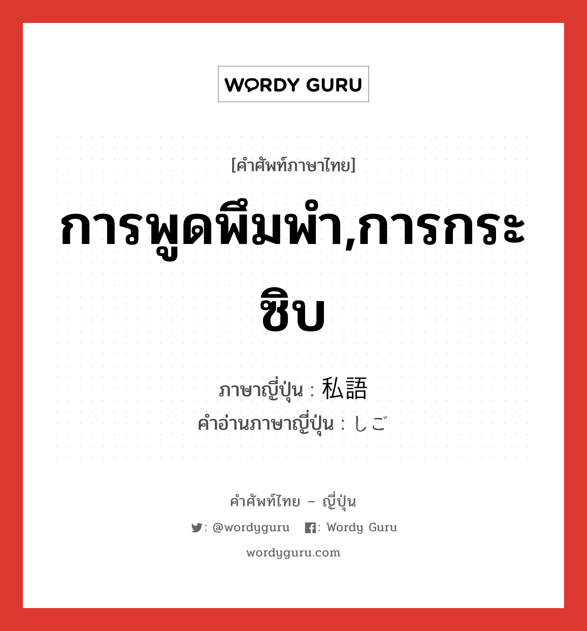 การพูดพึมพำ,การกระซิบ ภาษาญี่ปุ่นคืออะไร, คำศัพท์ภาษาไทย - ญี่ปุ่น การพูดพึมพำ,การกระซิบ ภาษาญี่ปุ่น 私語 คำอ่านภาษาญี่ปุ่น しご หมวด n หมวด n