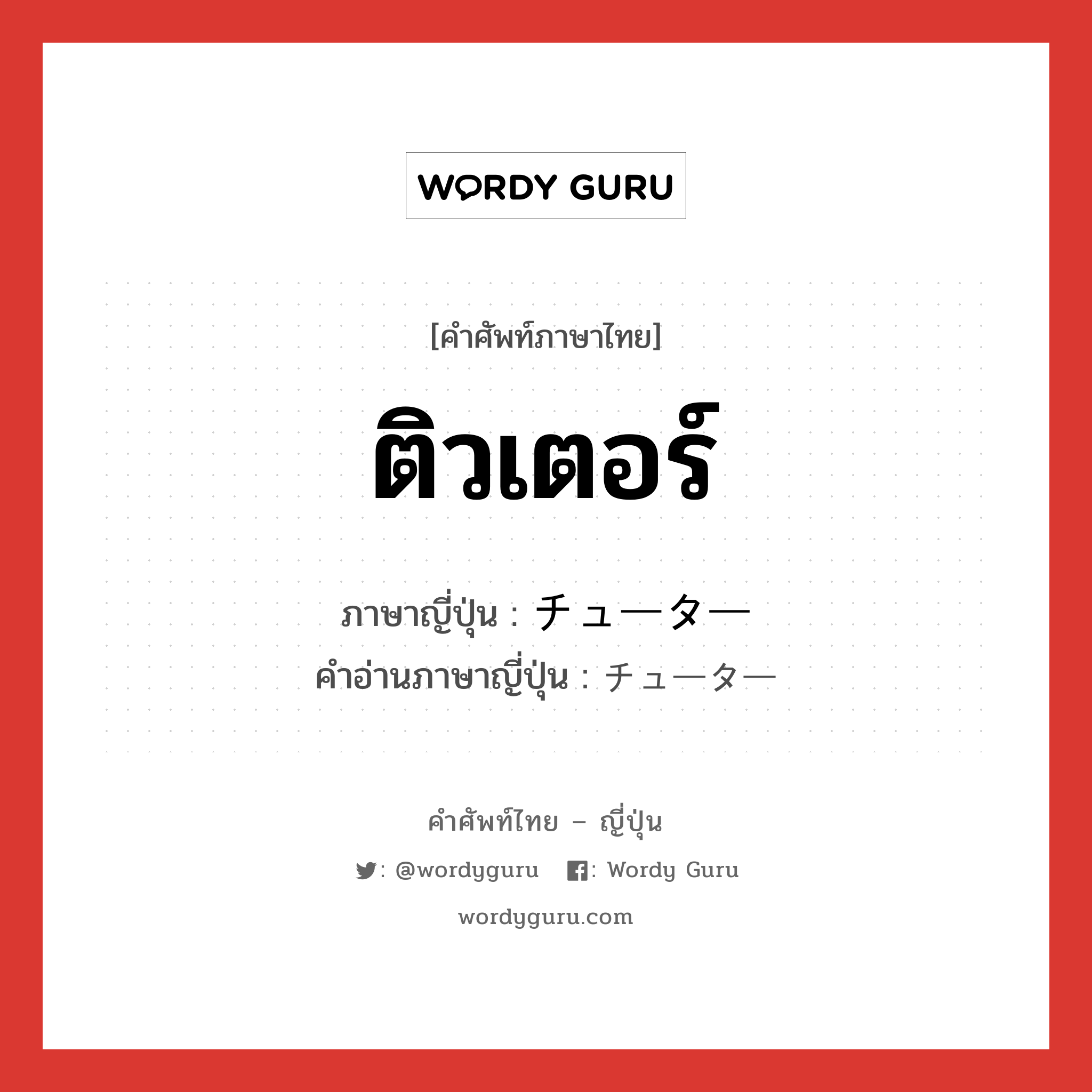 ติวเตอร์ ภาษาญี่ปุ่นคืออะไร, คำศัพท์ภาษาไทย - ญี่ปุ่น ติวเตอร์ ภาษาญี่ปุ่น チューター คำอ่านภาษาญี่ปุ่น チューター หมวด n หมวด n