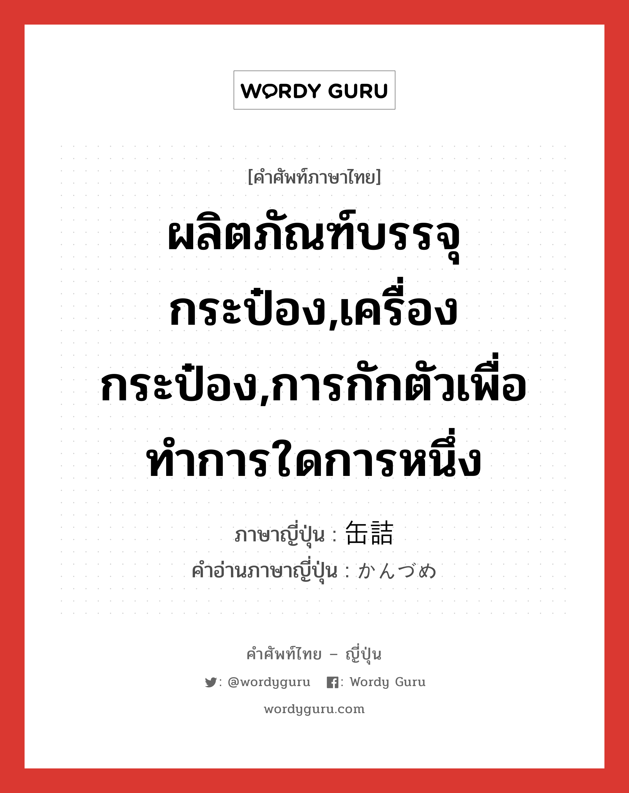 ผลิตภัณฑ์บรรจุกระป๋อง,เครื่องกระป๋อง,การกักตัวเพื่อทำการใดการหนึ่ง ภาษาญี่ปุ่นคืออะไร, คำศัพท์ภาษาไทย - ญี่ปุ่น ผลิตภัณฑ์บรรจุกระป๋อง,เครื่องกระป๋อง,การกักตัวเพื่อทำการใดการหนึ่ง ภาษาญี่ปุ่น 缶詰 คำอ่านภาษาญี่ปุ่น かんづめ หมวด n หมวด n