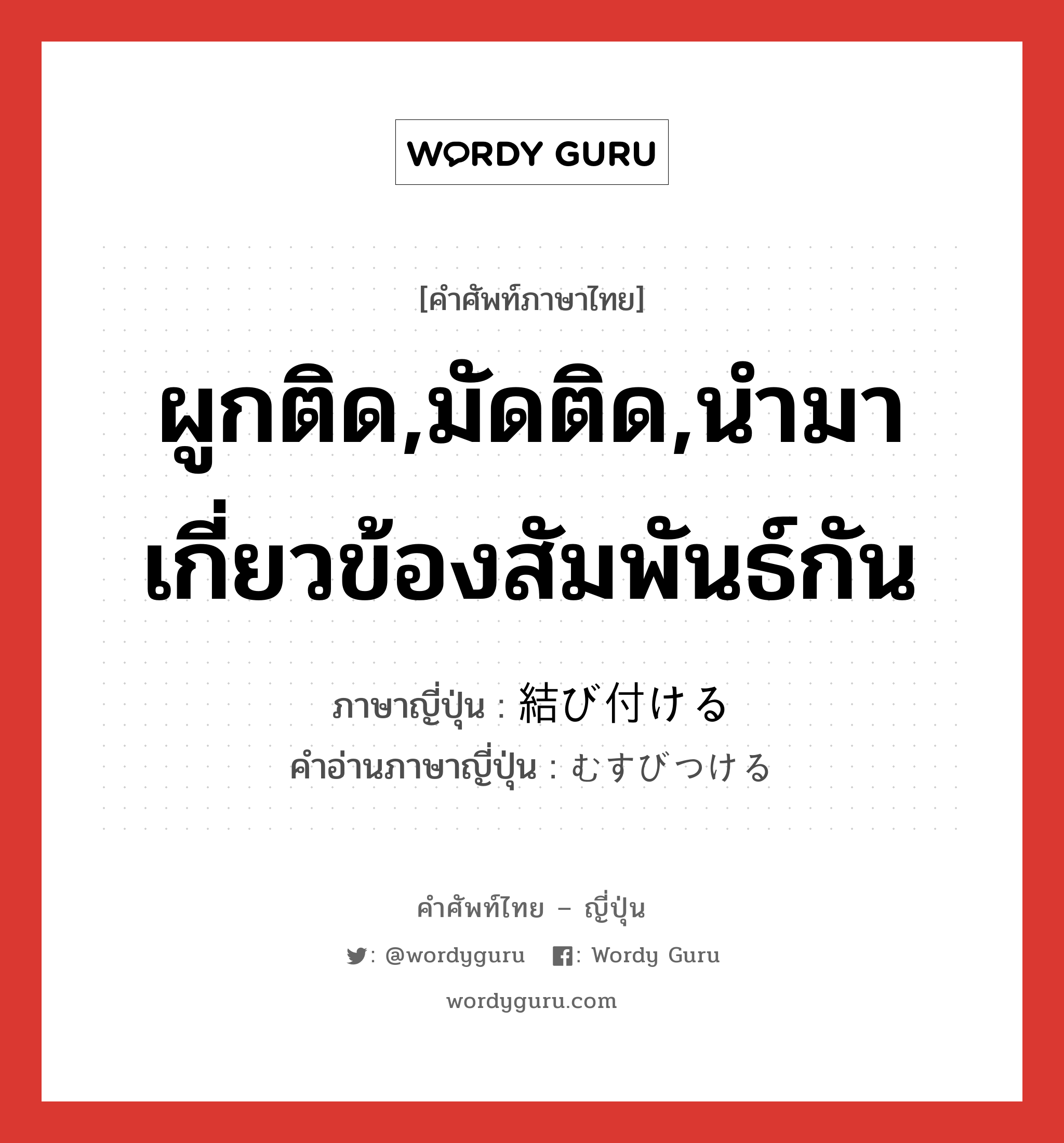 ผูกติด,มัดติด,นำมาเกี่ยวข้องสัมพันธ์กัน ภาษาญี่ปุ่นคืออะไร, คำศัพท์ภาษาไทย - ญี่ปุ่น ผูกติด,มัดติด,นำมาเกี่ยวข้องสัมพันธ์กัน ภาษาญี่ปุ่น 結び付ける คำอ่านภาษาญี่ปุ่น むすびつける หมวด v1 หมวด v1