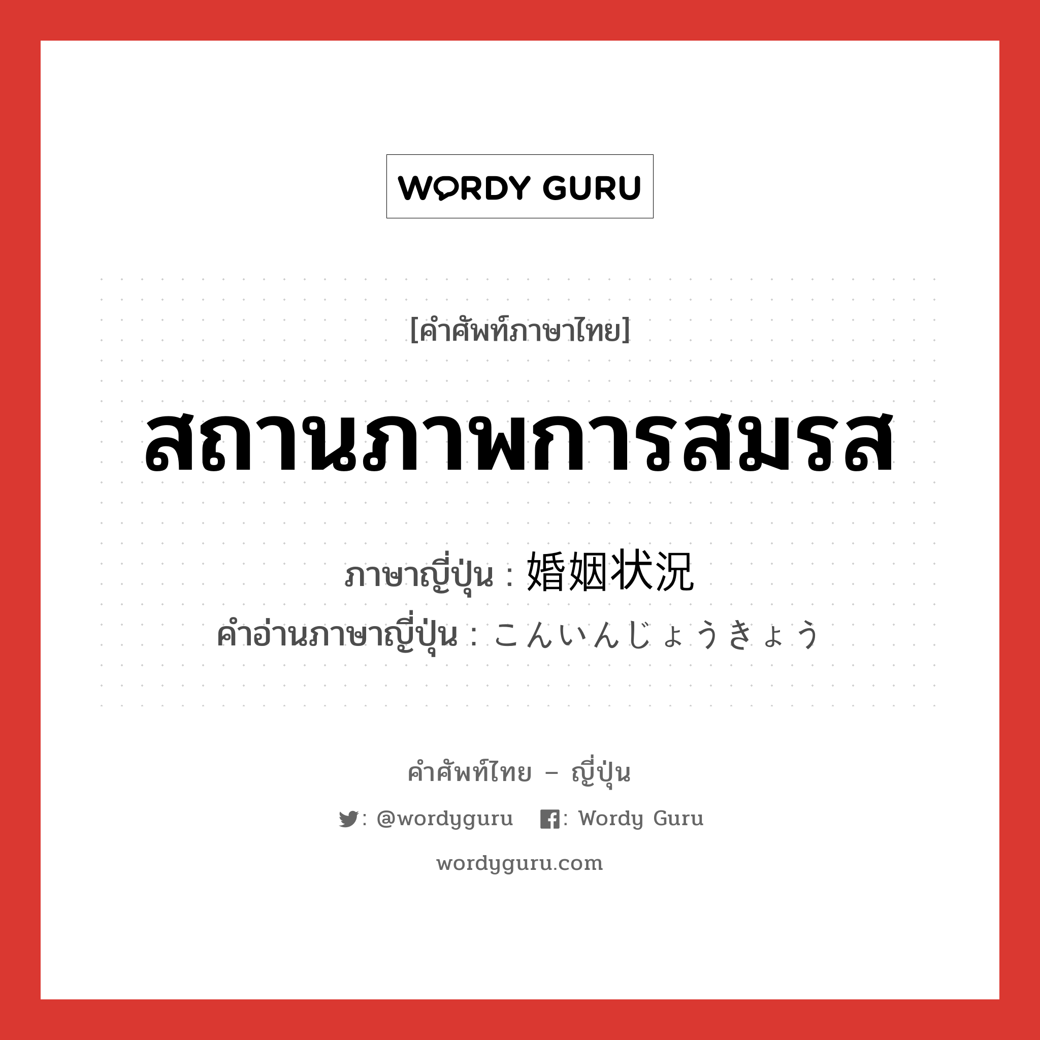 สถานภาพการสมรส ภาษาญี่ปุ่นคืออะไร, คำศัพท์ภาษาไทย - ญี่ปุ่น สถานภาพการสมรส ภาษาญี่ปุ่น 婚姻状況 คำอ่านภาษาญี่ปุ่น こんいんじょうきょう หมวด n หมวด n