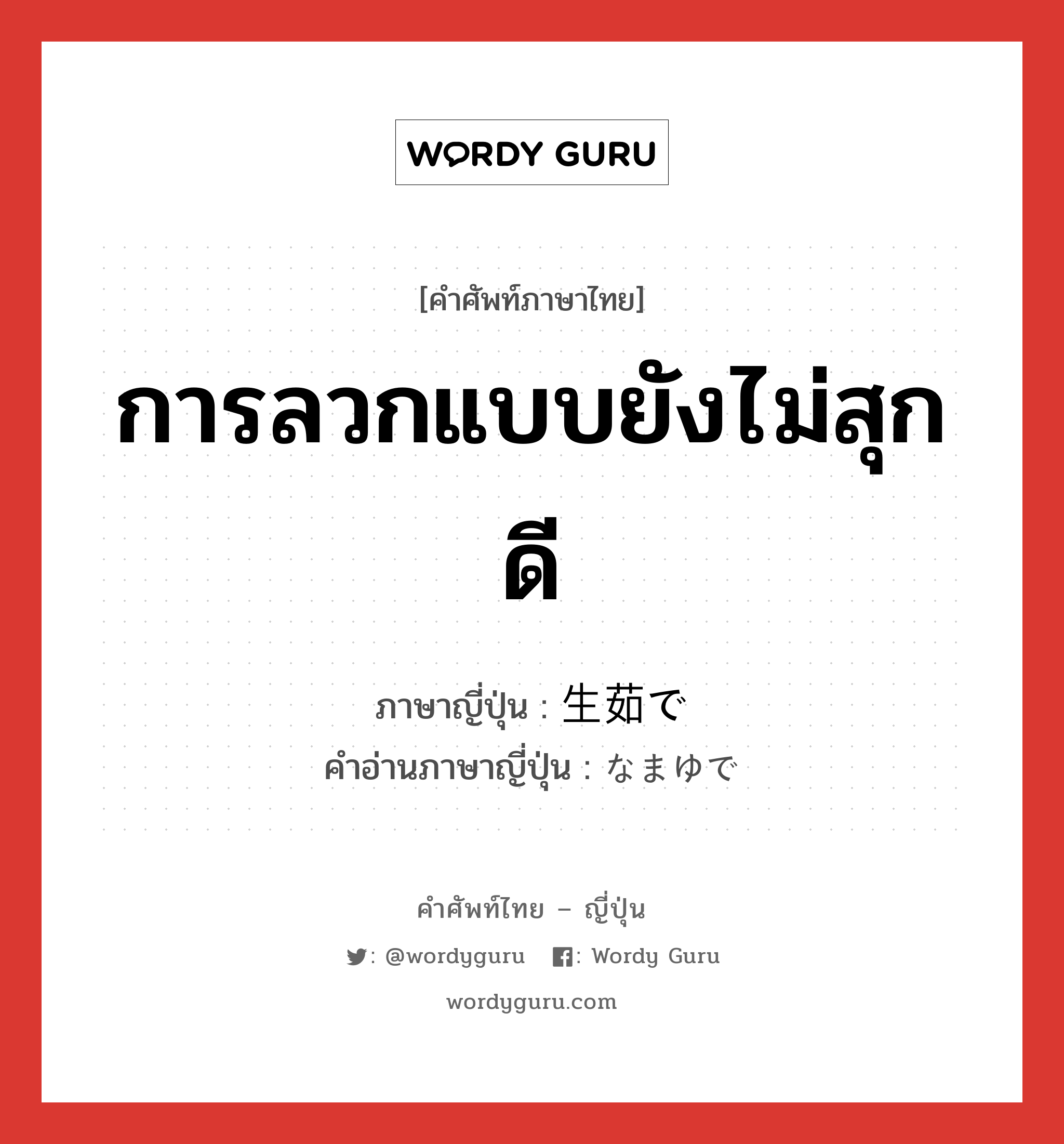 การลวกแบบยังไม่สุกดี ภาษาญี่ปุ่นคืออะไร, คำศัพท์ภาษาไทย - ญี่ปุ่น การลวกแบบยังไม่สุกดี ภาษาญี่ปุ่น 生茹で คำอ่านภาษาญี่ปุ่น なまゆで หมวด n หมวด n