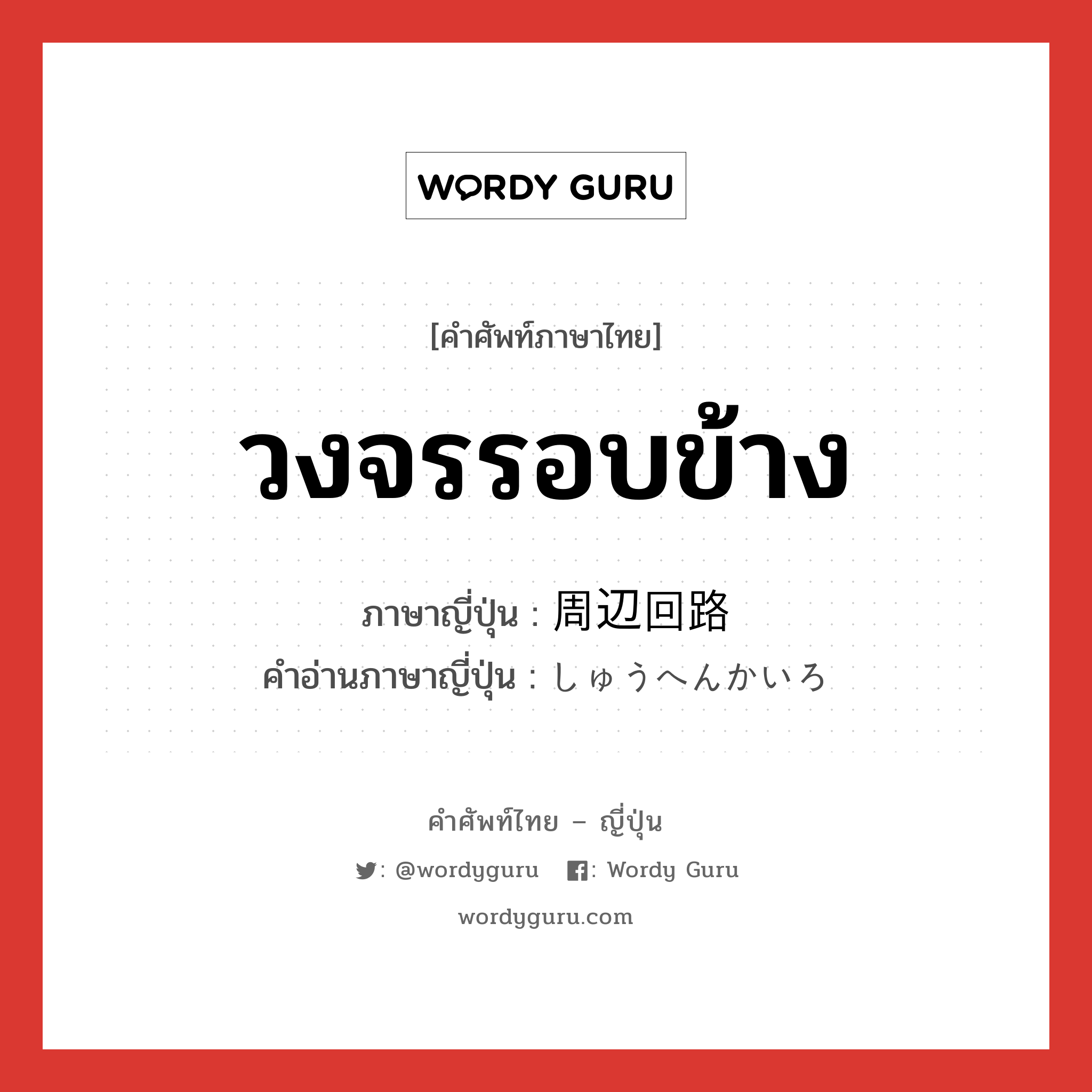 วงจรรอบข้าง ภาษาญี่ปุ่นคืออะไร, คำศัพท์ภาษาไทย - ญี่ปุ่น วงจรรอบข้าง ภาษาญี่ปุ่น 周辺回路 คำอ่านภาษาญี่ปุ่น しゅうへんかいろ หมวด n หมวด n