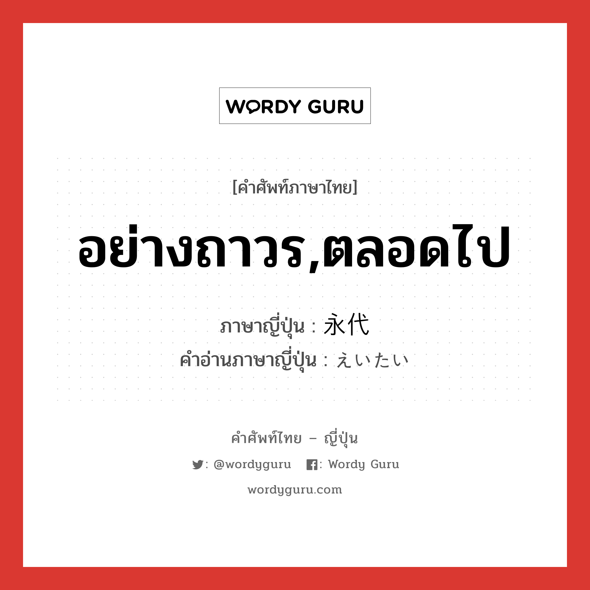 อย่างถาวร,ตลอดไป ภาษาญี่ปุ่นคืออะไร, คำศัพท์ภาษาไทย - ญี่ปุ่น อย่างถาวร,ตลอดไป ภาษาญี่ปุ่น 永代 คำอ่านภาษาญี่ปุ่น えいたい หมวด n หมวด n