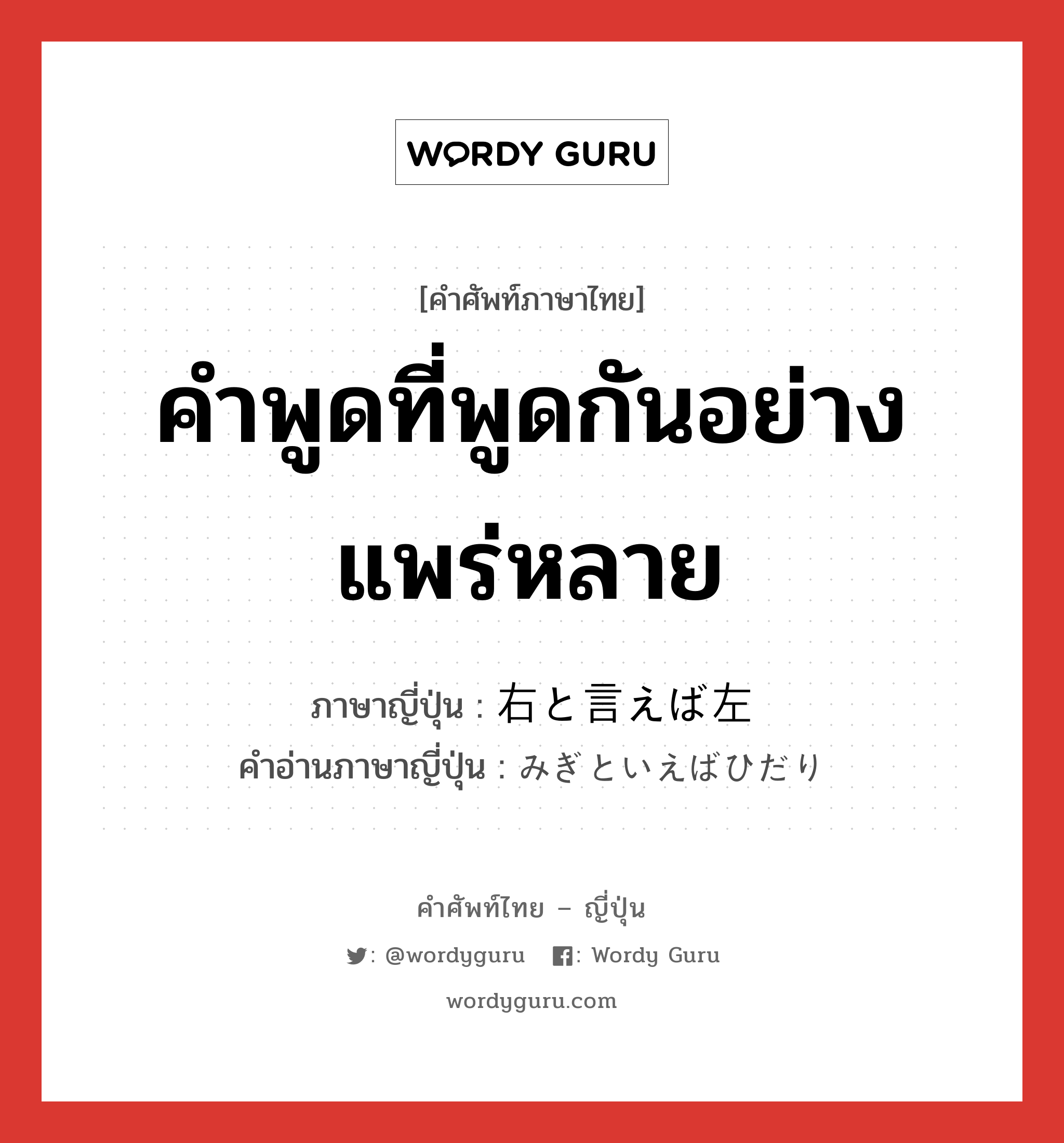 คำพูดที่พูดกันอย่างแพร่หลาย ภาษาญี่ปุ่นคืออะไร, คำศัพท์ภาษาไทย - ญี่ปุ่น คำพูดที่พูดกันอย่างแพร่หลาย ภาษาญี่ปุ่น 右と言えば左 คำอ่านภาษาญี่ปุ่น みぎといえばひだり หมวด exp หมวด exp