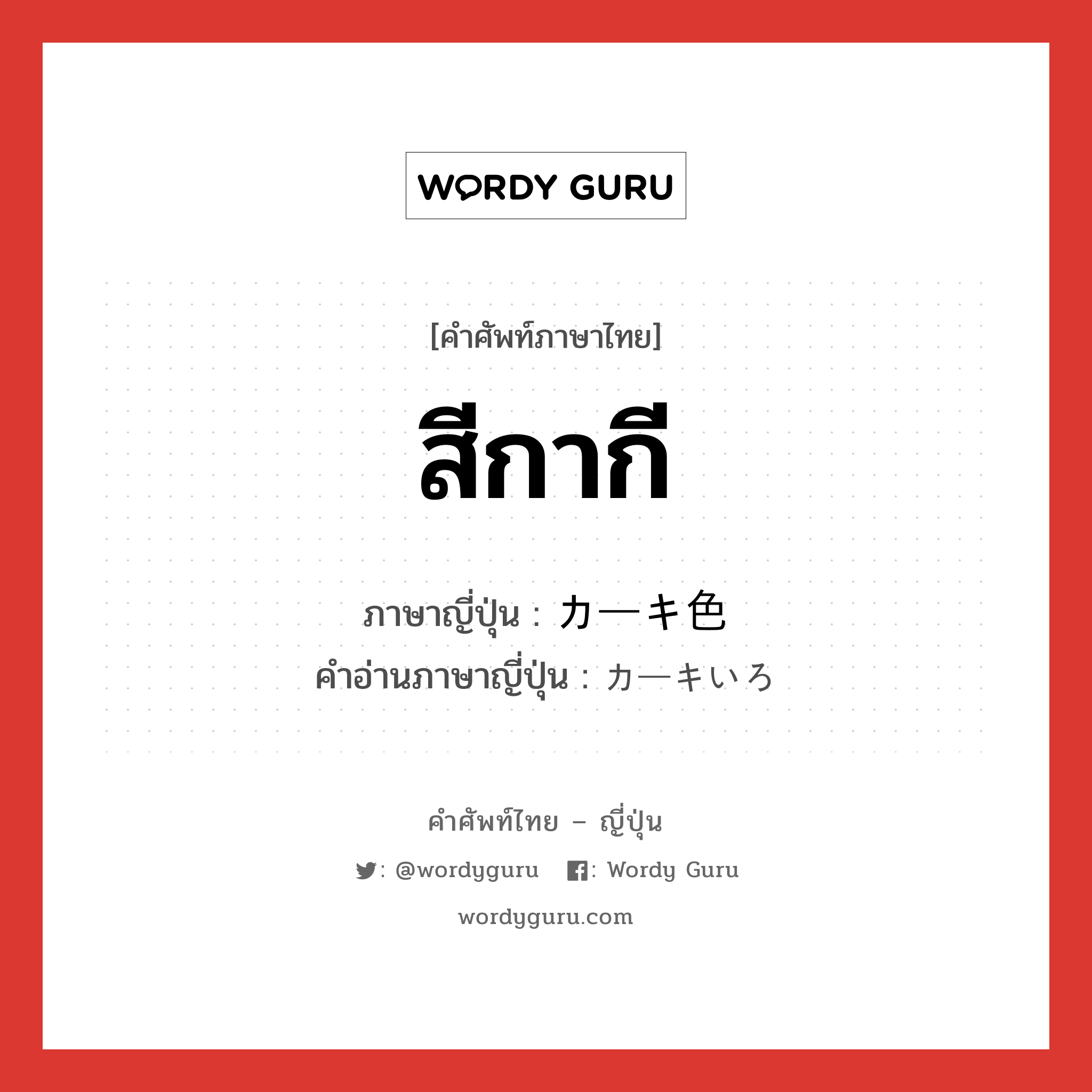 สีกากี ภาษาญี่ปุ่นคืออะไร, คำศัพท์ภาษาไทย - ญี่ปุ่น สีกากี ภาษาญี่ปุ่น カーキ色 คำอ่านภาษาญี่ปุ่น カーキいろ หมวด n หมวด n