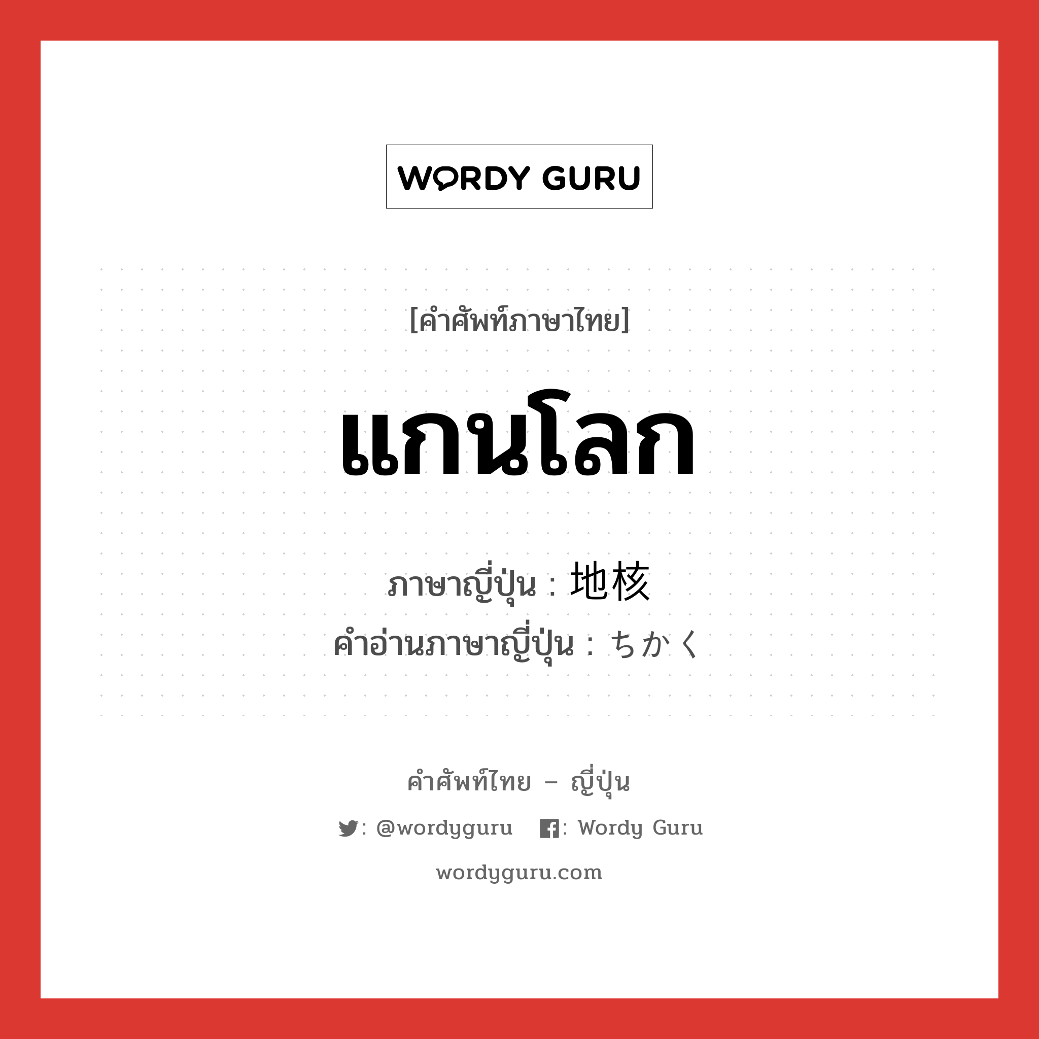 แกนโลก ภาษาญี่ปุ่นคืออะไร, คำศัพท์ภาษาไทย - ญี่ปุ่น แกนโลก ภาษาญี่ปุ่น 地核 คำอ่านภาษาญี่ปุ่น ちかく หมวด n หมวด n