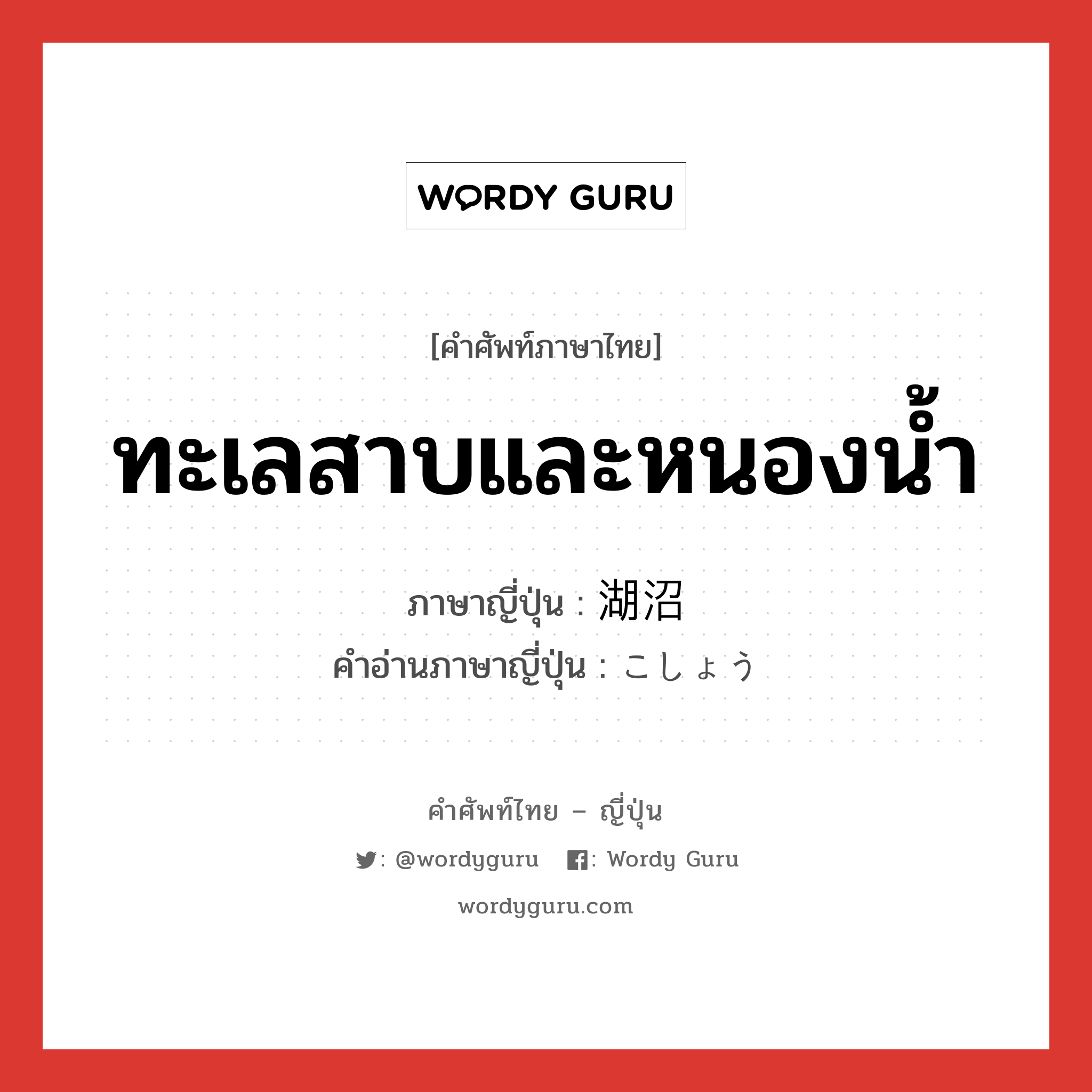 ทะเลสาบและหนองน้ำ ภาษาญี่ปุ่นคืออะไร, คำศัพท์ภาษาไทย - ญี่ปุ่น ทะเลสาบและหนองน้ำ ภาษาญี่ปุ่น 湖沼 คำอ่านภาษาญี่ปุ่น こしょう หมวด n หมวด n