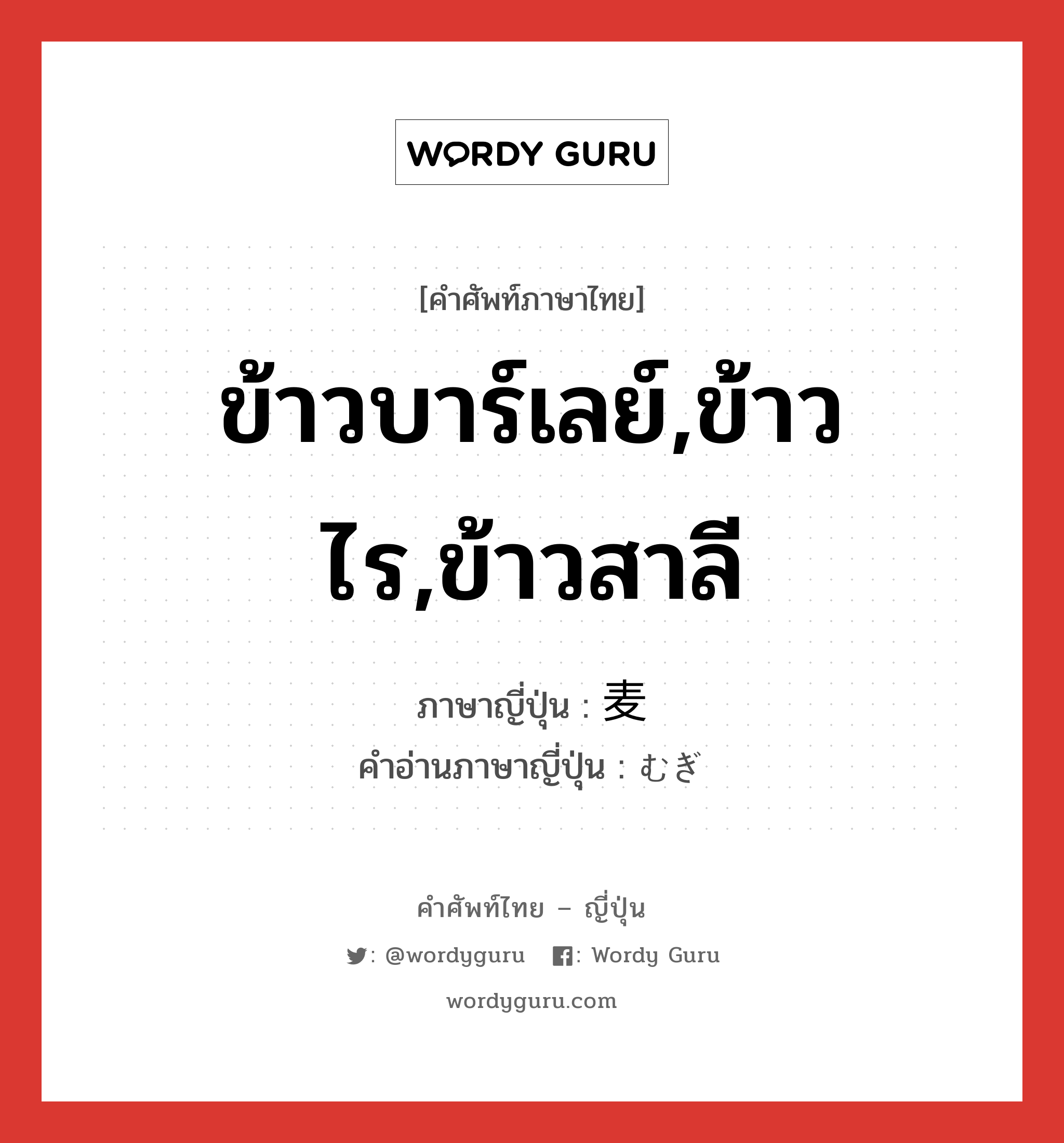 ข้าวบาร์เลย์,ข้าวไร,ข้าวสาลี ภาษาญี่ปุ่นคืออะไร, คำศัพท์ภาษาไทย - ญี่ปุ่น ข้าวบาร์เลย์,ข้าวไร,ข้าวสาลี ภาษาญี่ปุ่น 麦 คำอ่านภาษาญี่ปุ่น むぎ หมวด n หมวด n