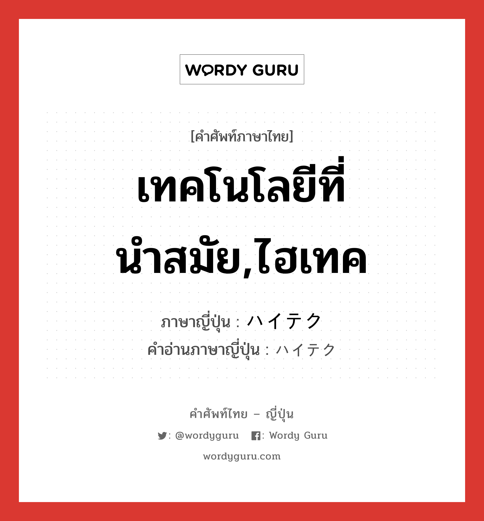 เทคโนโลยีที่นำสมัย,ไฮเทค ภาษาญี่ปุ่นคืออะไร, คำศัพท์ภาษาไทย - ญี่ปุ่น เทคโนโลยีที่นำสมัย,ไฮเทค ภาษาญี่ปุ่น ハイテク คำอ่านภาษาญี่ปุ่น ハイテク หมวด adj-na หมวด adj-na