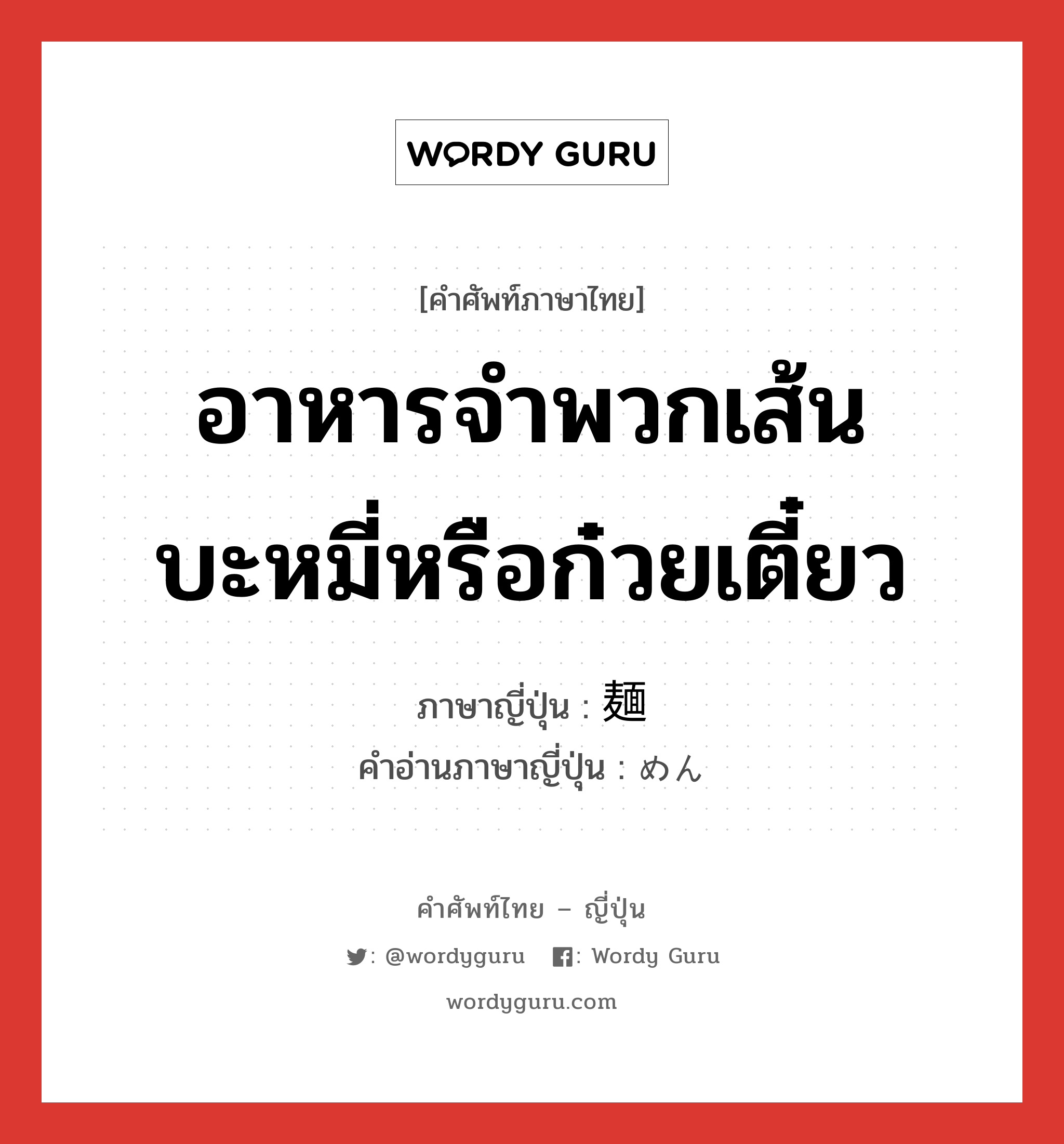 อาหารจำพวกเส้นบะหมี่หรือก๋วยเตี๋ยว ภาษาญี่ปุ่นคืออะไร, คำศัพท์ภาษาไทย - ญี่ปุ่น อาหารจำพวกเส้นบะหมี่หรือก๋วยเตี๋ยว ภาษาญี่ปุ่น 麺 คำอ่านภาษาญี่ปุ่น めん หมวด n หมวด n