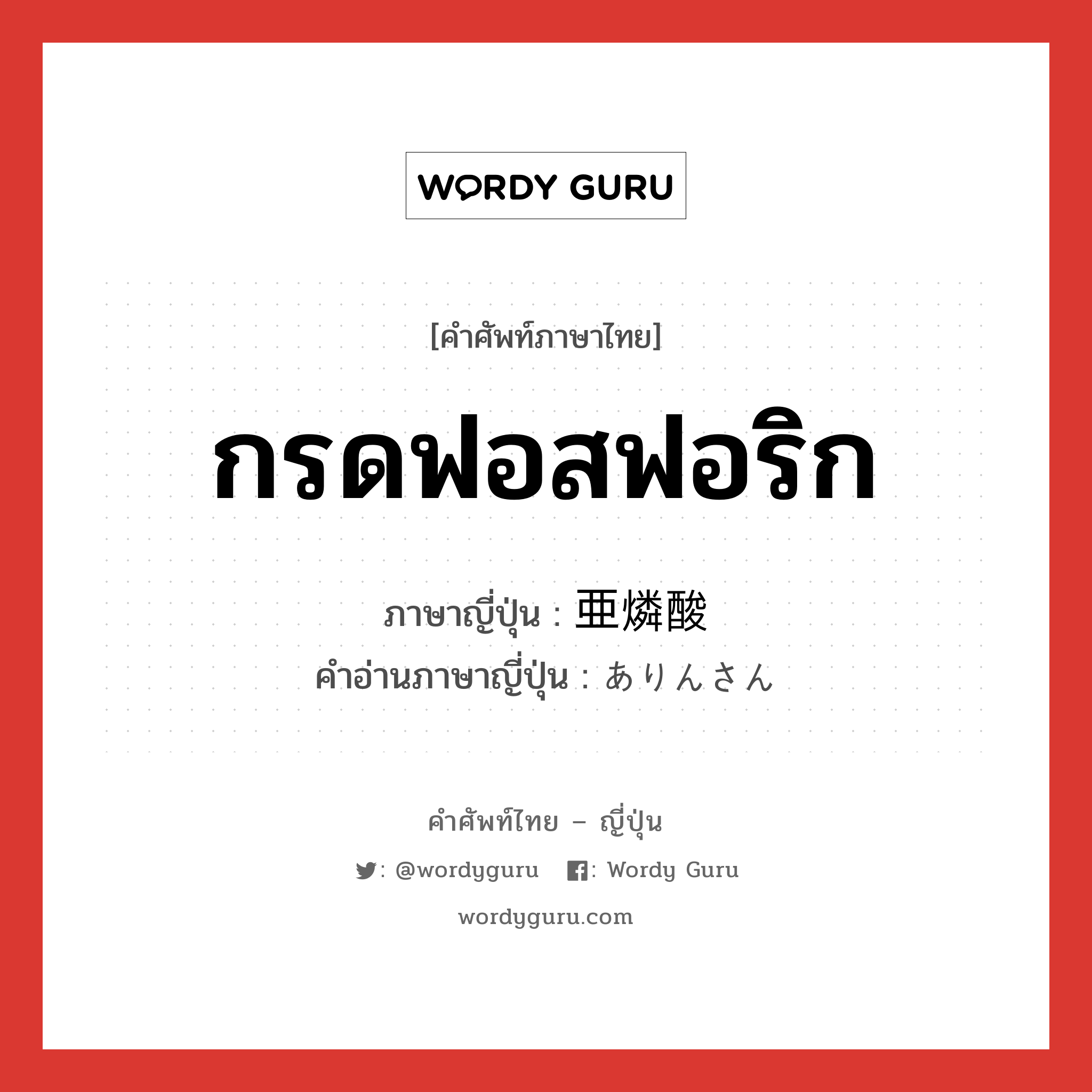 กรดฟอสฟอริก ภาษาญี่ปุ่นคืออะไร, คำศัพท์ภาษาไทย - ญี่ปุ่น กรดฟอสฟอริก ภาษาญี่ปุ่น 亜燐酸 คำอ่านภาษาญี่ปุ่น ありんさん หมวด n หมวด n