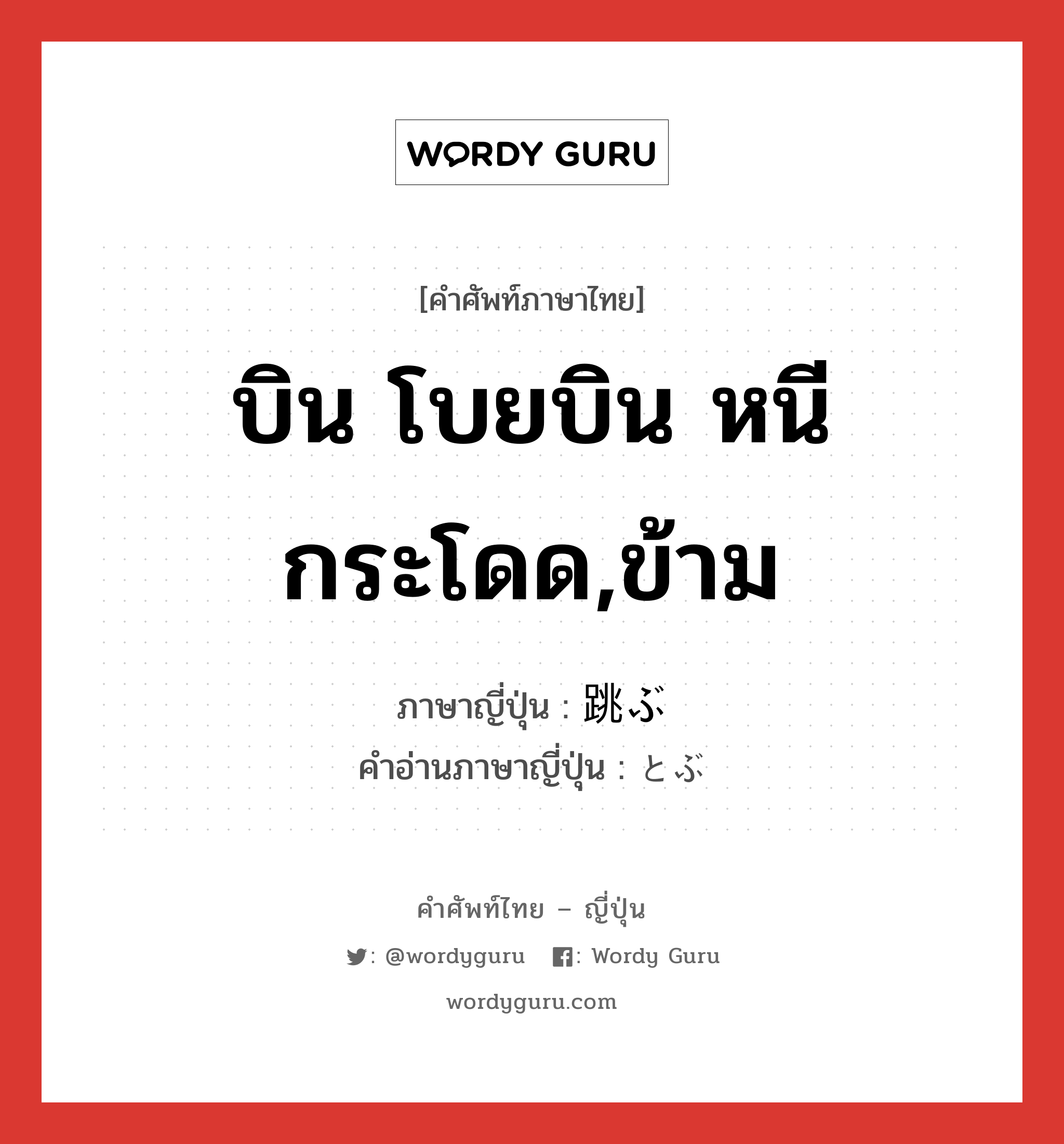 บิน โบยบิน หนี กระโดด,ข้าม ภาษาญี่ปุ่นคืออะไร, คำศัพท์ภาษาไทย - ญี่ปุ่น บิน โบยบิน หนี กระโดด,ข้าม ภาษาญี่ปุ่น 跳ぶ คำอ่านภาษาญี่ปุ่น とぶ หมวด v5b หมวด v5b