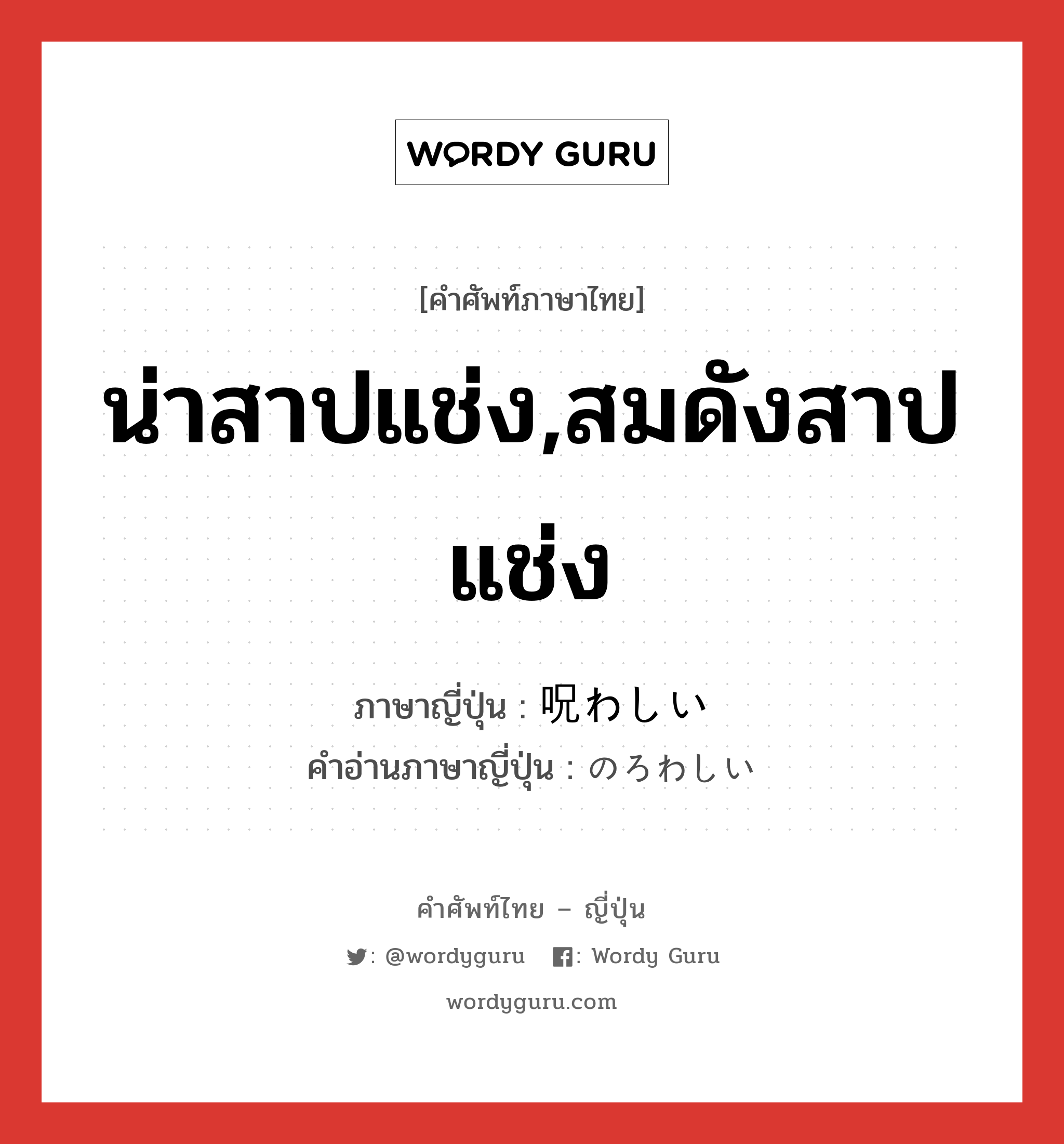 น่าสาปแช่ง,สมดังสาปแช่ง ภาษาญี่ปุ่นคืออะไร, คำศัพท์ภาษาไทย - ญี่ปุ่น น่าสาปแช่ง,สมดังสาปแช่ง ภาษาญี่ปุ่น 呪わしい คำอ่านภาษาญี่ปุ่น のろわしい หมวด adj-i หมวด adj-i