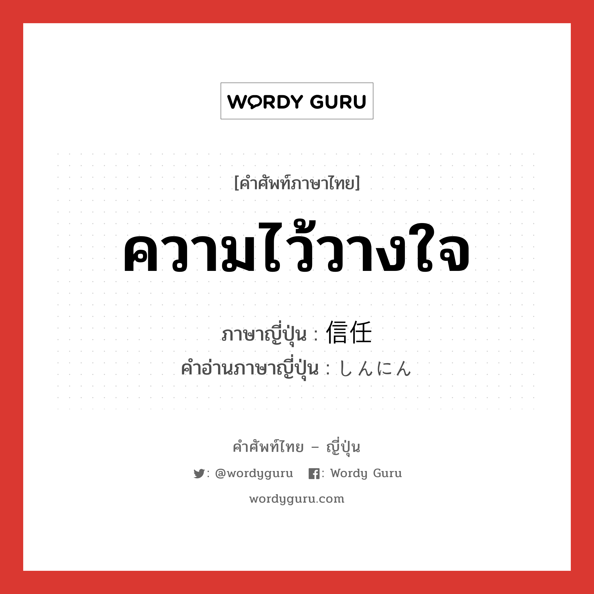 ความไว้วางใจ ภาษาญี่ปุ่นคืออะไร, คำศัพท์ภาษาไทย - ญี่ปุ่น ความไว้วางใจ ภาษาญี่ปุ่น 信任 คำอ่านภาษาญี่ปุ่น しんにん หมวด n หมวด n