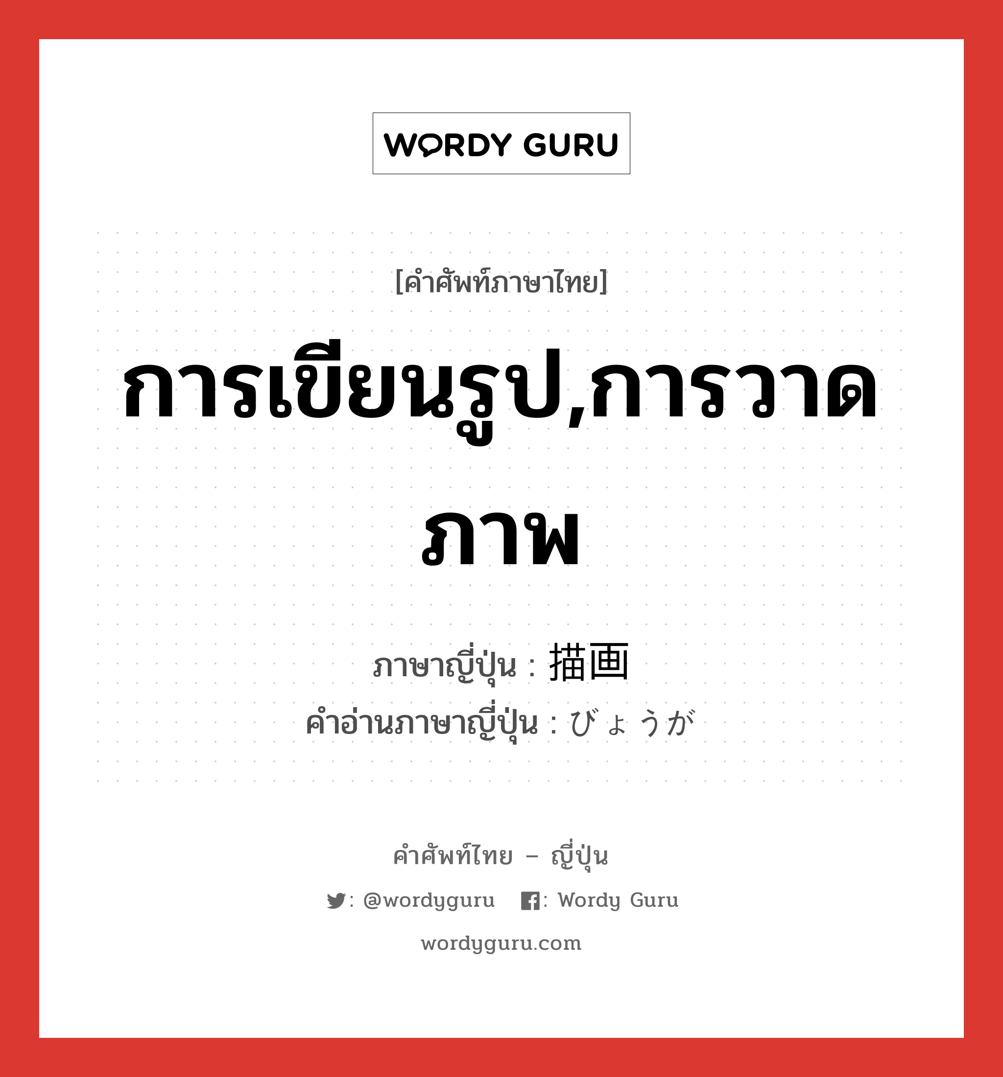 การเขียนรูป,การวาดภาพ ภาษาญี่ปุ่นคืออะไร, คำศัพท์ภาษาไทย - ญี่ปุ่น การเขียนรูป,การวาดภาพ ภาษาญี่ปุ่น 描画 คำอ่านภาษาญี่ปุ่น びょうが หมวด n หมวด n