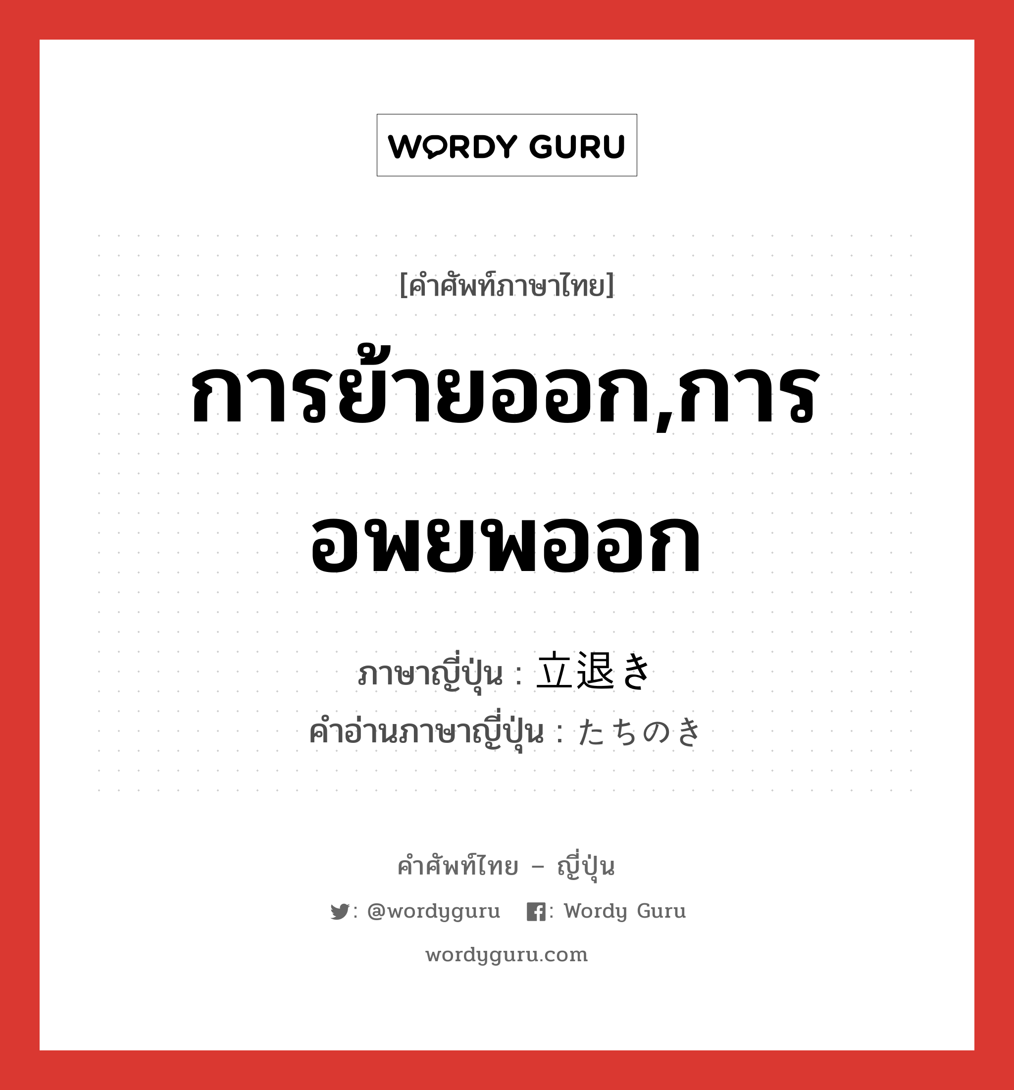 การย้ายออก,การอพยพออก ภาษาญี่ปุ่นคืออะไร, คำศัพท์ภาษาไทย - ญี่ปุ่น การย้ายออก,การอพยพออก ภาษาญี่ปุ่น 立退き คำอ่านภาษาญี่ปุ่น たちのき หมวด n หมวด n