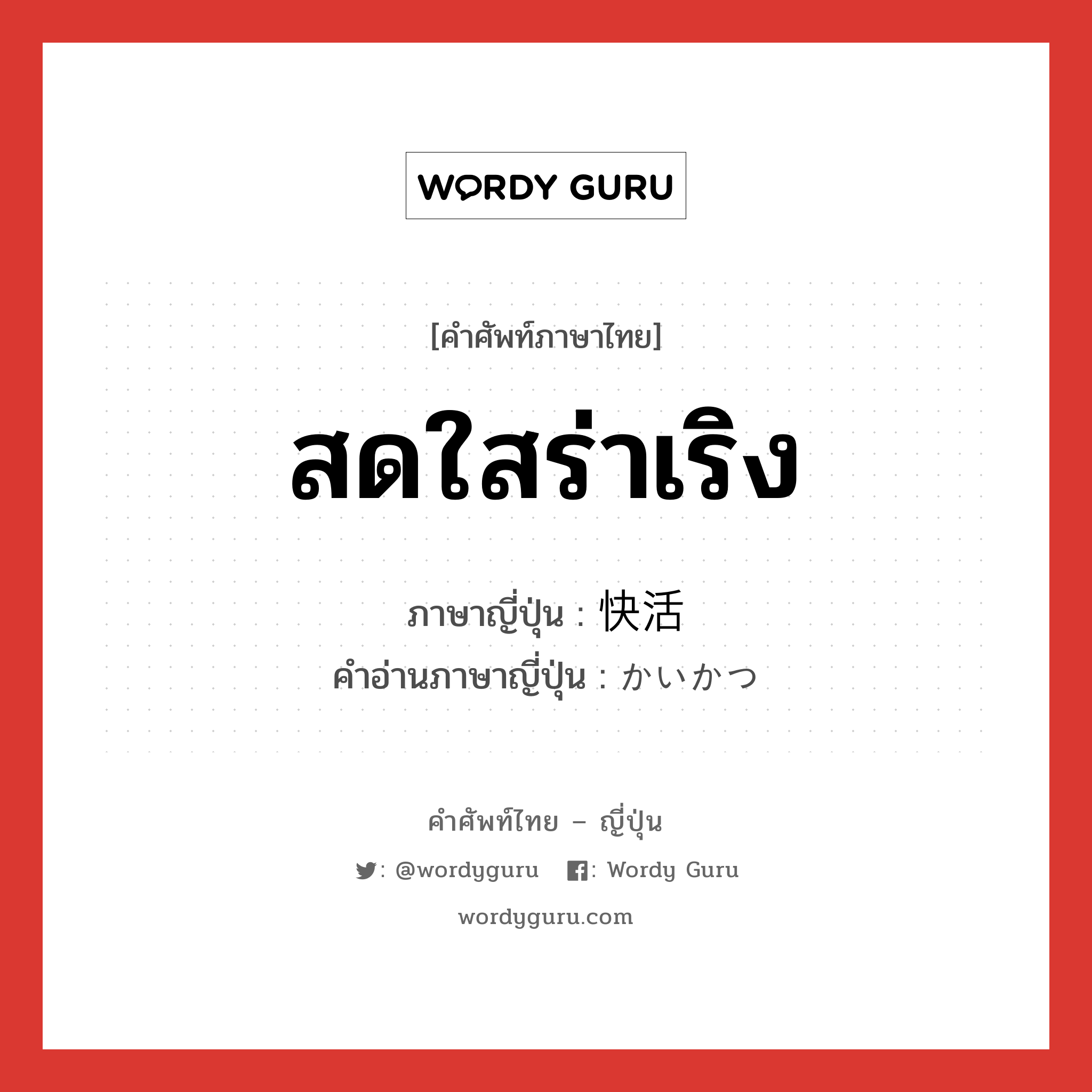 สดใสร่าเริง ภาษาญี่ปุ่นคืออะไร, คำศัพท์ภาษาไทย - ญี่ปุ่น สดใสร่าเริง ภาษาญี่ปุ่น 快活 คำอ่านภาษาญี่ปุ่น かいかつ หมวด adj-na หมวด adj-na