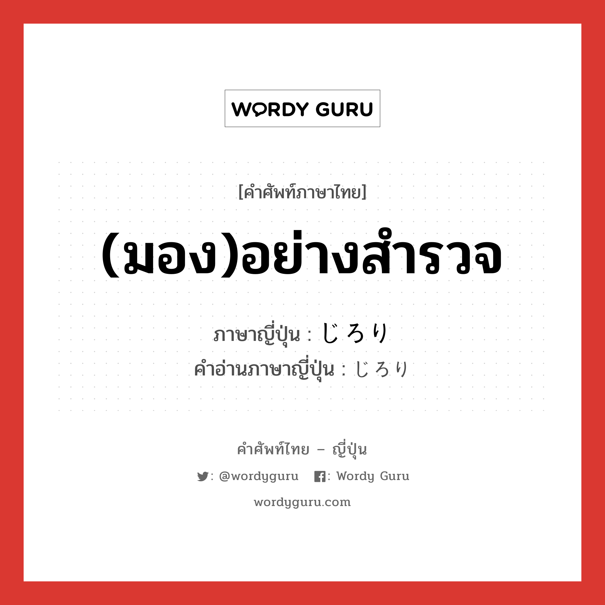 (มอง)อย่างสำรวจ ภาษาญี่ปุ่นคืออะไร, คำศัพท์ภาษาไทย - ญี่ปุ่น (มอง)อย่างสำรวจ ภาษาญี่ปุ่น じろり คำอ่านภาษาญี่ปุ่น じろり หมวด adv หมวด adv