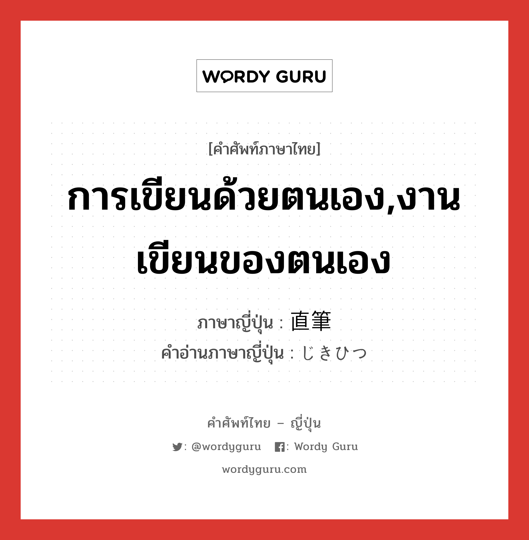 การเขียนด้วยตนเอง,งานเขียนของตนเอง ภาษาญี่ปุ่นคืออะไร, คำศัพท์ภาษาไทย - ญี่ปุ่น การเขียนด้วยตนเอง,งานเขียนของตนเอง ภาษาญี่ปุ่น 直筆 คำอ่านภาษาญี่ปุ่น じきひつ หมวด n หมวด n