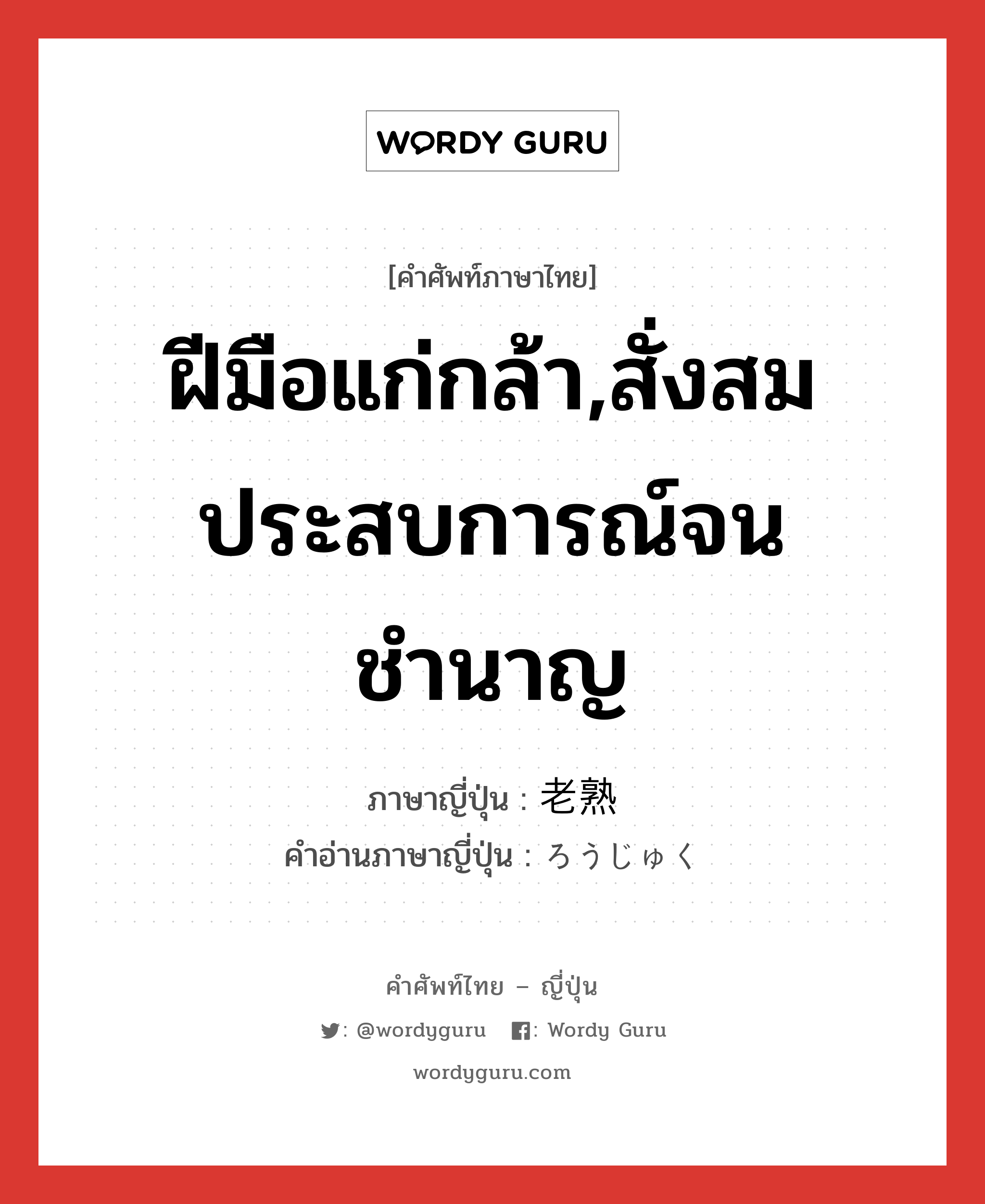 ฝีมือแก่กล้า,สั่งสมประสบการณ์จนชำนาญ ภาษาญี่ปุ่นคืออะไร, คำศัพท์ภาษาไทย - ญี่ปุ่น ฝีมือแก่กล้า,สั่งสมประสบการณ์จนชำนาญ ภาษาญี่ปุ่น 老熟 คำอ่านภาษาญี่ปุ่น ろうじゅく หมวด n หมวด n