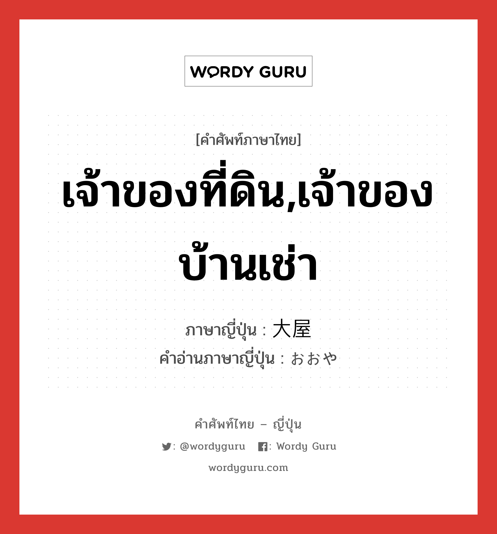 เจ้าของที่ดิน,เจ้าของบ้านเช่า ภาษาญี่ปุ่นคืออะไร, คำศัพท์ภาษาไทย - ญี่ปุ่น เจ้าของที่ดิน,เจ้าของบ้านเช่า ภาษาญี่ปุ่น 大屋 คำอ่านภาษาญี่ปุ่น おおや หมวด n หมวด n