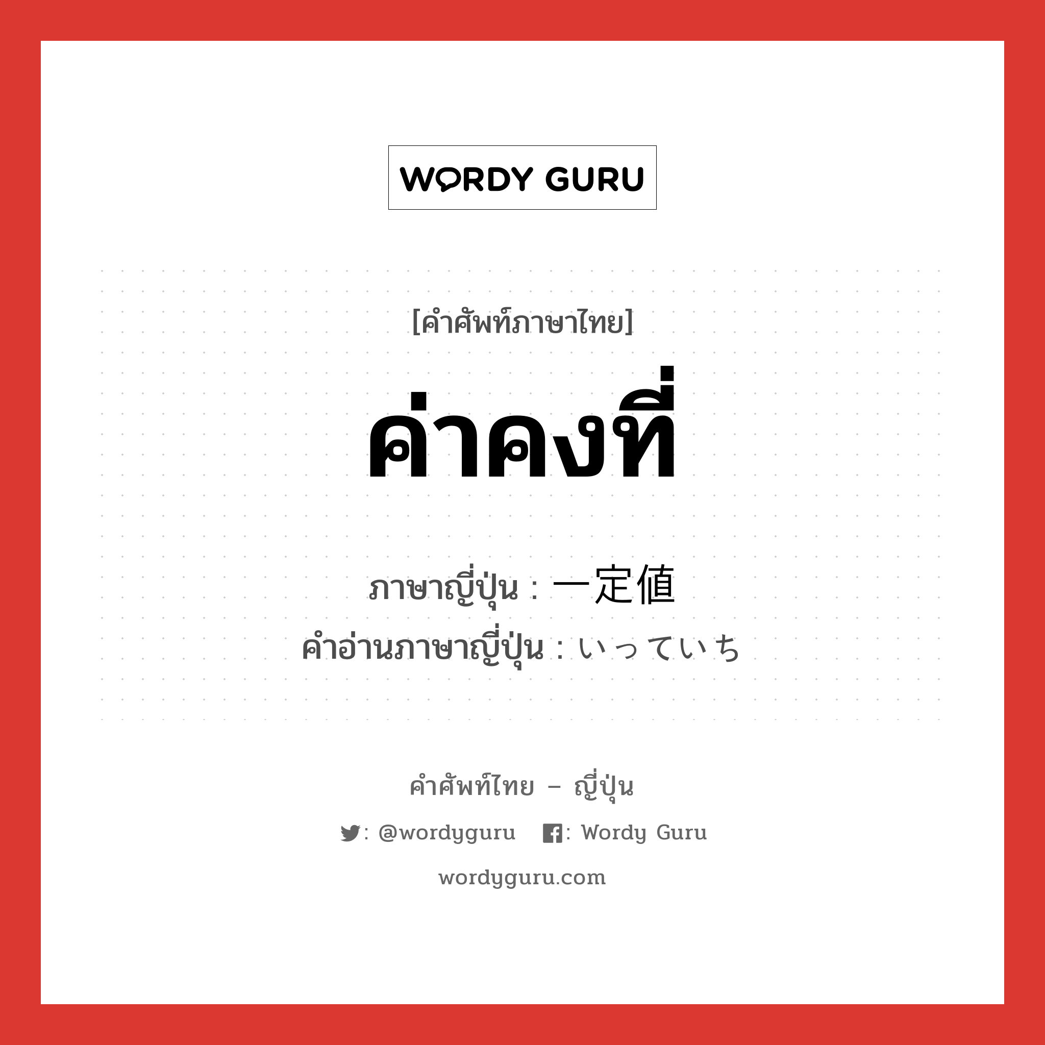 ค่าคงที่ ภาษาญี่ปุ่นคืออะไร, คำศัพท์ภาษาไทย - ญี่ปุ่น ค่าคงที่ ภาษาญี่ปุ่น 一定値 คำอ่านภาษาญี่ปุ่น いっていち หมวด n หมวด n