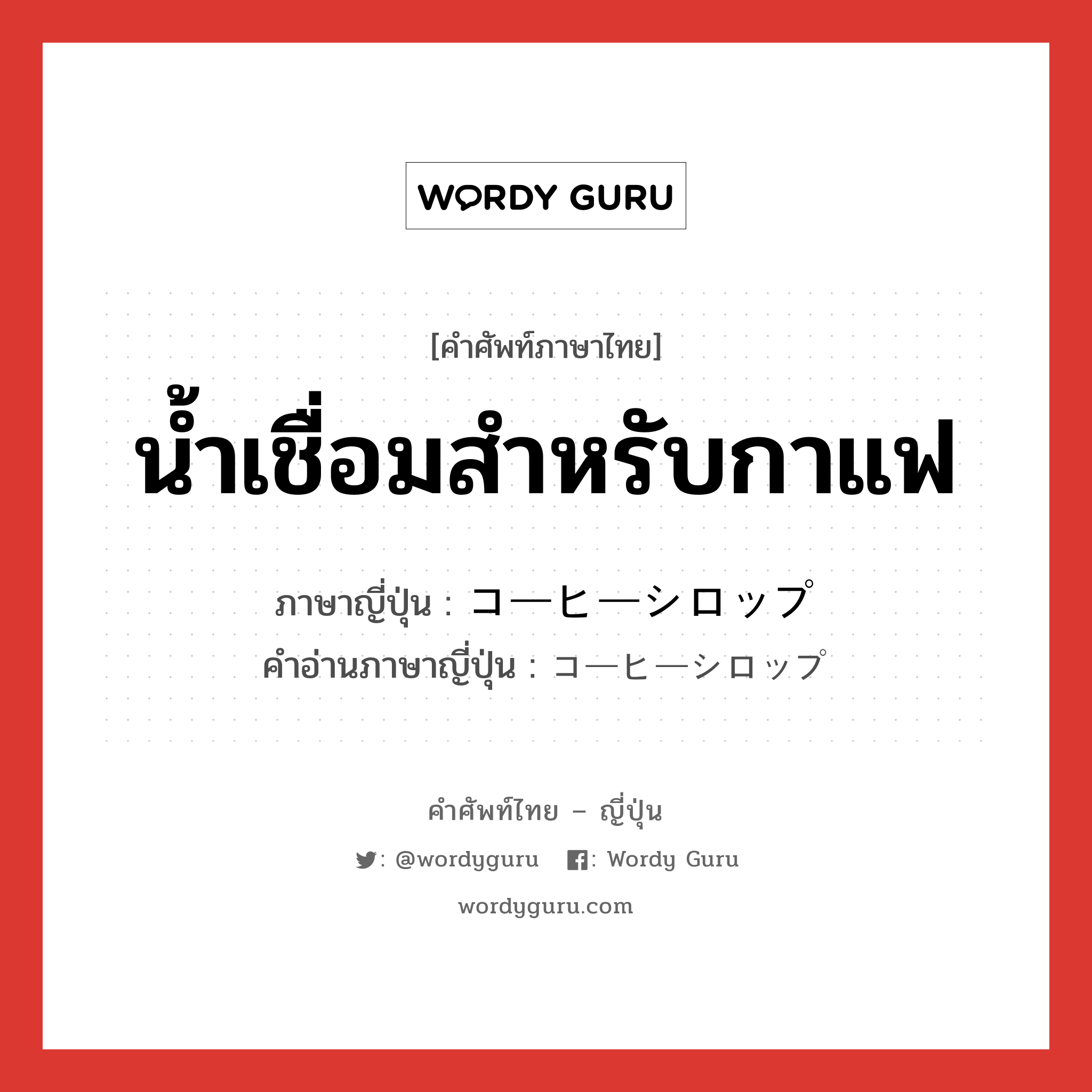 น้ำเชื่อมสำหรับกาแฟ ภาษาญี่ปุ่นคืออะไร, คำศัพท์ภาษาไทย - ญี่ปุ่น น้ำเชื่อมสำหรับกาแฟ ภาษาญี่ปุ่น コーヒーシロップ คำอ่านภาษาญี่ปุ่น コーヒーシロップ หมวด n หมวด n