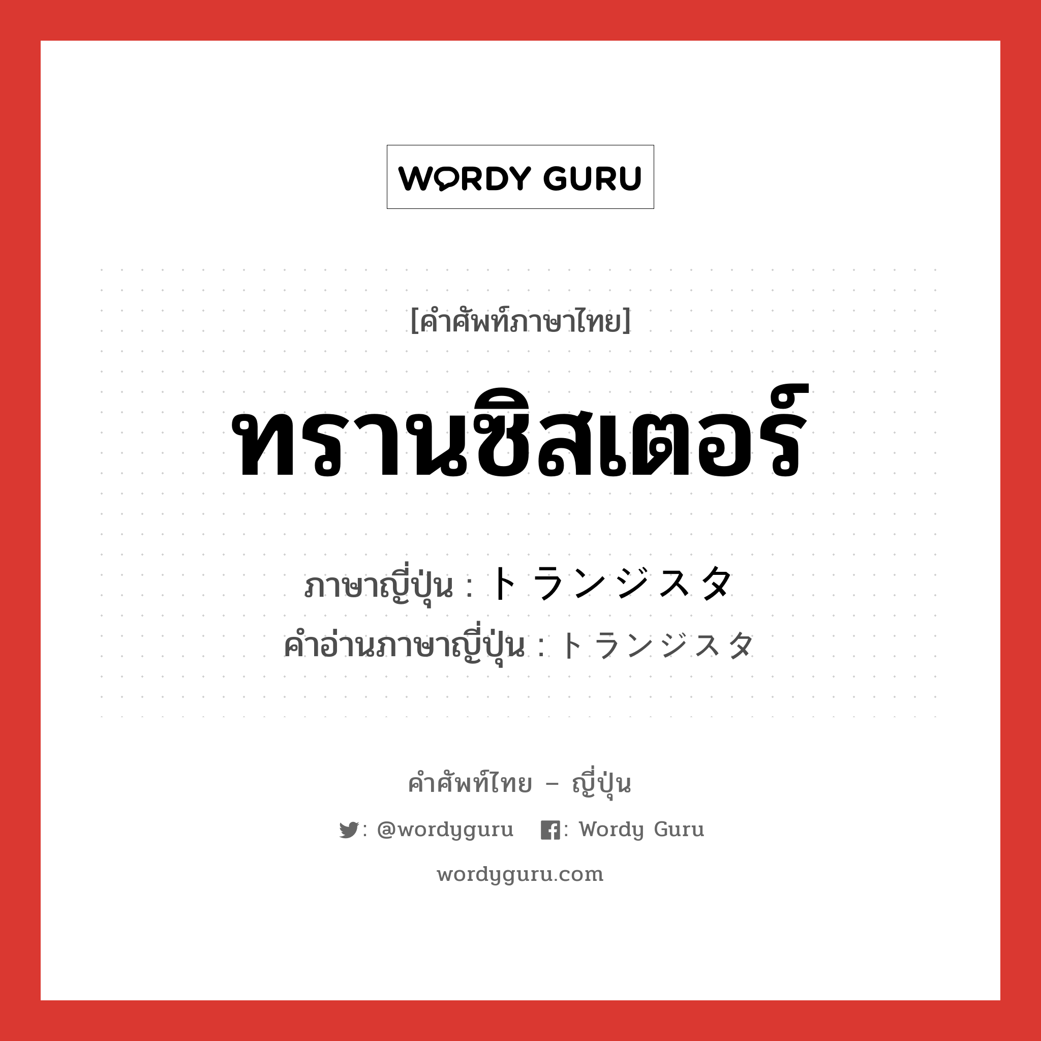 ทรานซิสเตอร์ ภาษาญี่ปุ่นคืออะไร, คำศัพท์ภาษาไทย - ญี่ปุ่น ทรานซิสเตอร์ ภาษาญี่ปุ่น トランジスタ คำอ่านภาษาญี่ปุ่น トランジスタ หมวด n หมวด n