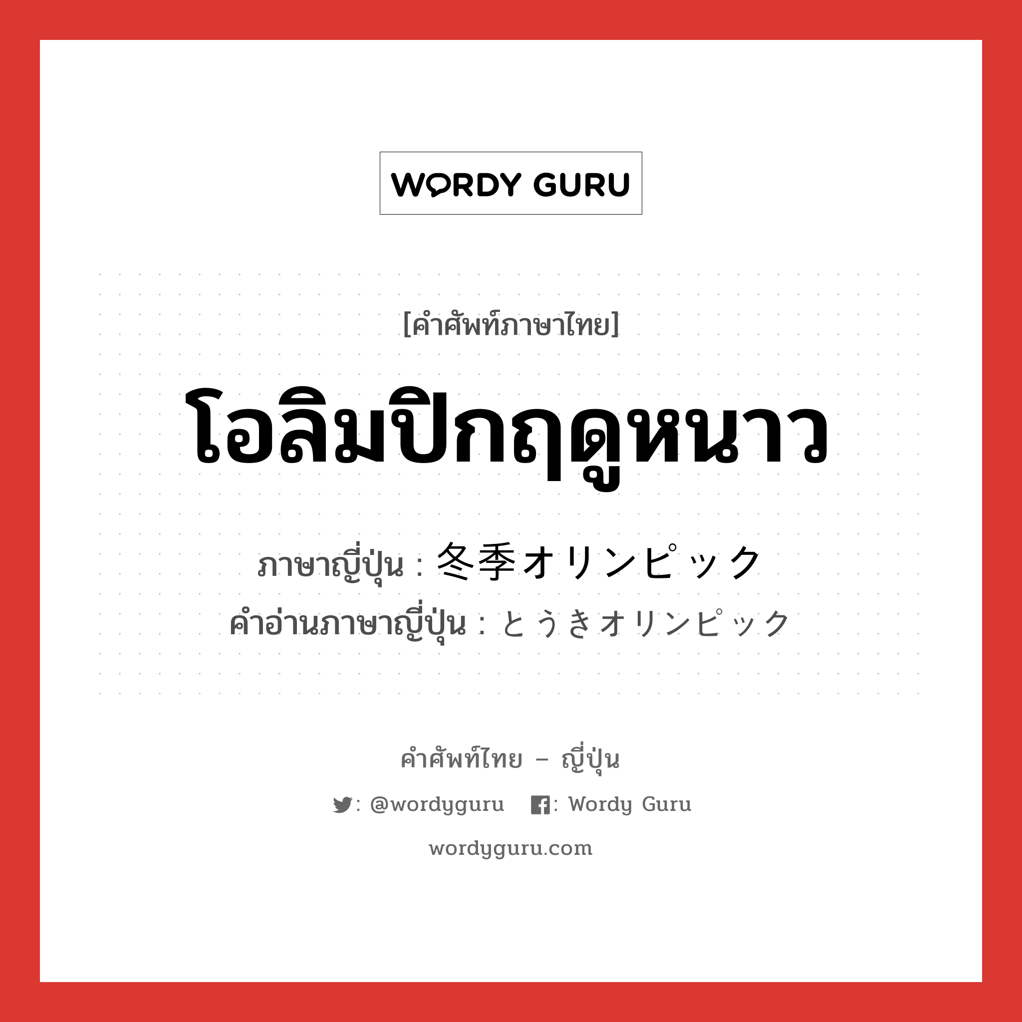 โอลิมปิกฤดูหนาว ภาษาญี่ปุ่นคืออะไร, คำศัพท์ภาษาไทย - ญี่ปุ่น โอลิมปิกฤดูหนาว ภาษาญี่ปุ่น 冬季オリンピック คำอ่านภาษาญี่ปุ่น とうきオリンピック หมวด n หมวด n