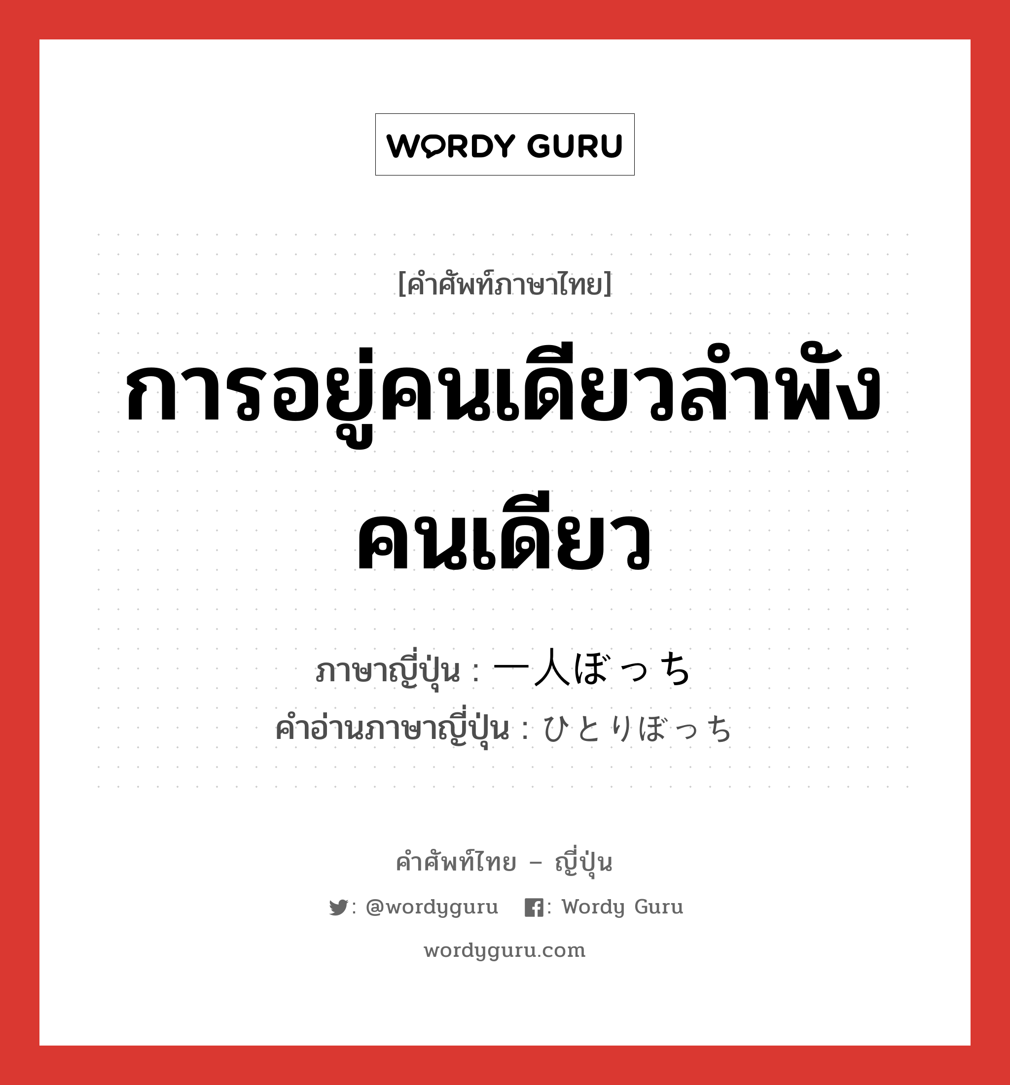 การอยู่คนเดียวลำพังคนเดียว ภาษาญี่ปุ่นคืออะไร, คำศัพท์ภาษาไทย - ญี่ปุ่น การอยู่คนเดียวลำพังคนเดียว ภาษาญี่ปุ่น 一人ぼっち คำอ่านภาษาญี่ปุ่น ひとりぼっち หมวด n หมวด n