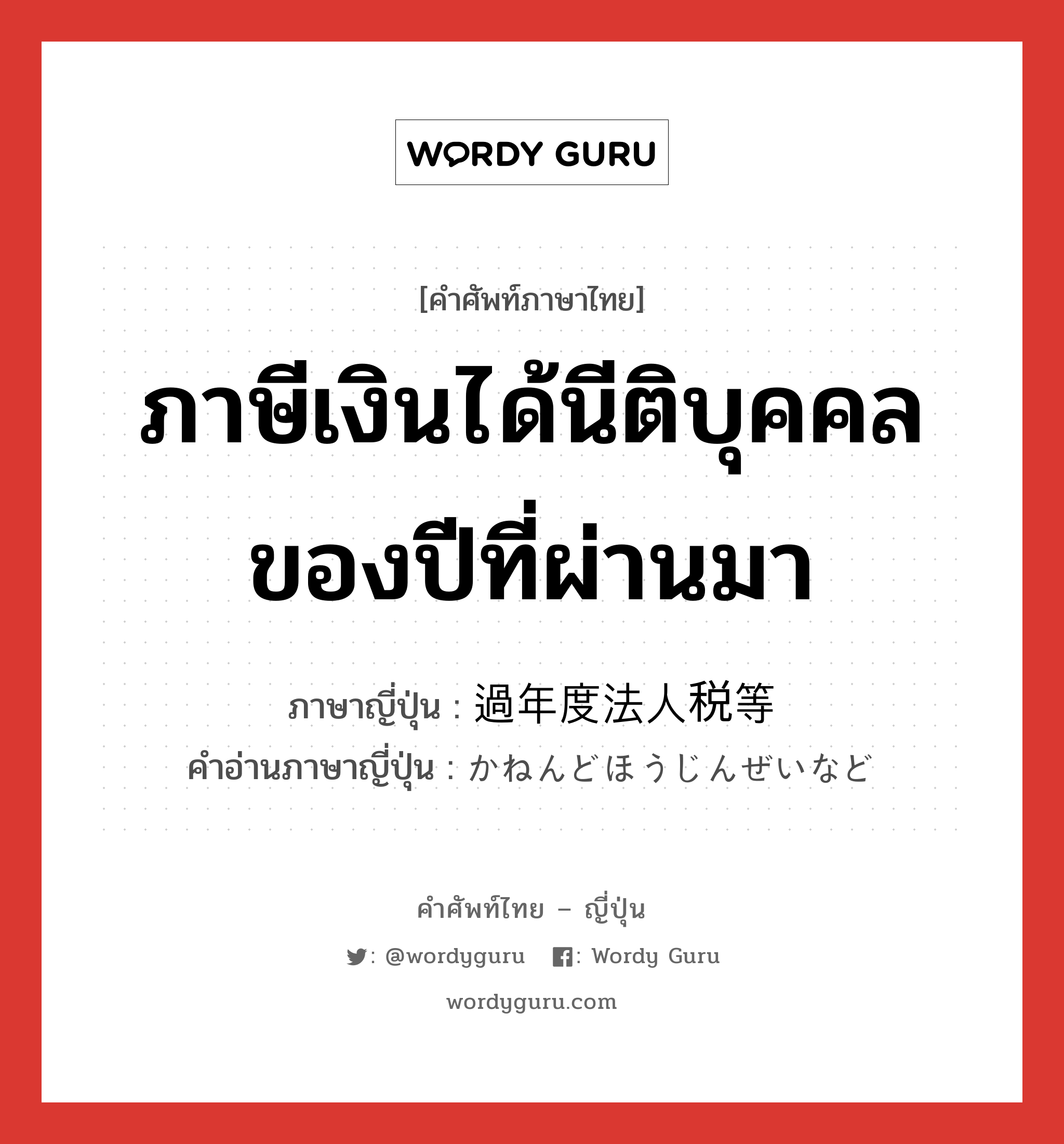 ภาษีเงินได้นีติบุคคลของปีที่ผ่านมา ภาษาญี่ปุ่นคืออะไร, คำศัพท์ภาษาไทย - ญี่ปุ่น ภาษีเงินได้นีติบุคคลของปีที่ผ่านมา ภาษาญี่ปุ่น 過年度法人税等 คำอ่านภาษาญี่ปุ่น かねんどほうじんぜいなど หมวด n หมวด n